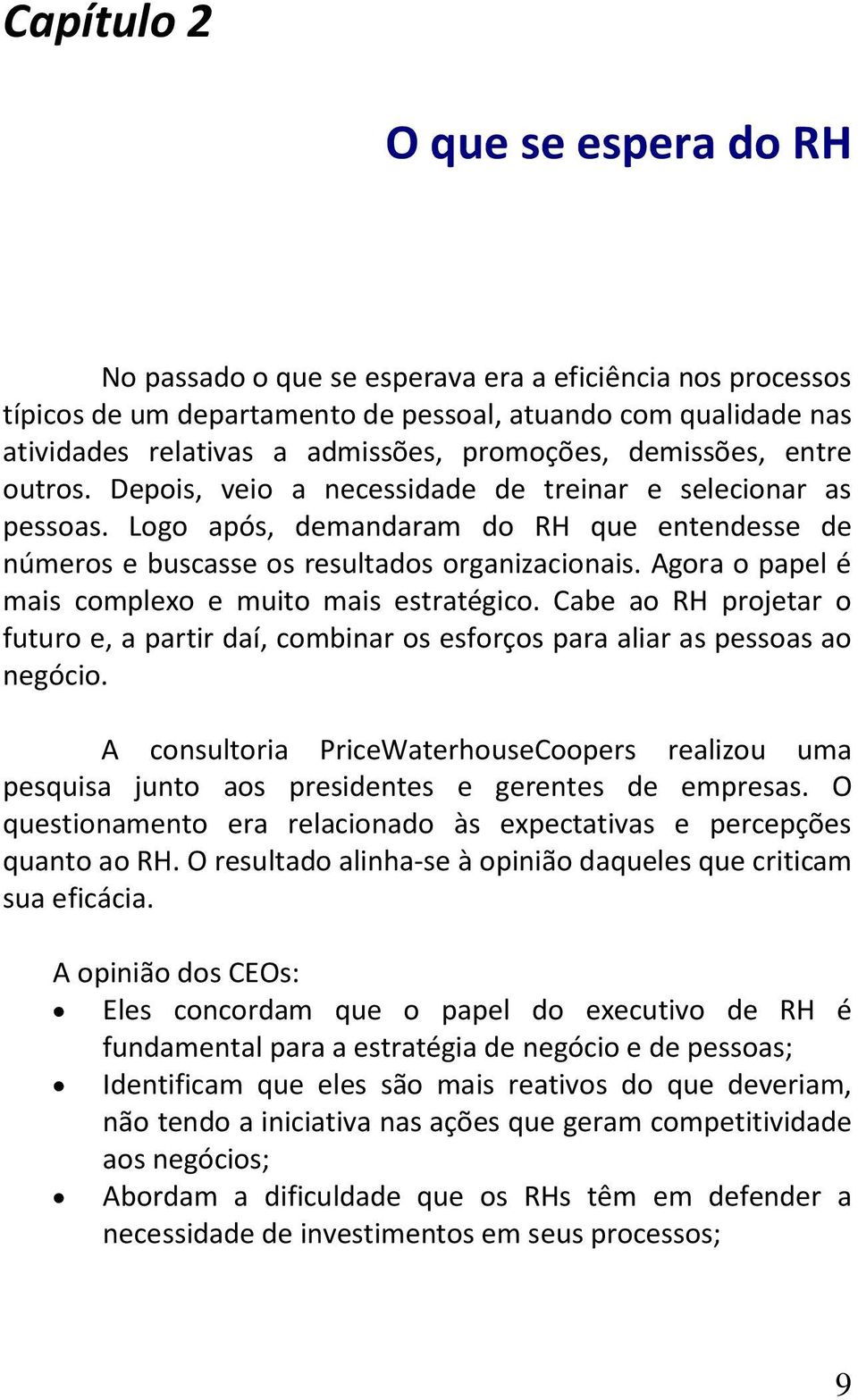 Agora o papel é mais complexo e muito mais estratégico. Cabe ao RH projetar o futuro e, a partir daí, combinar os esforços para aliar as pessoas ao negócio.