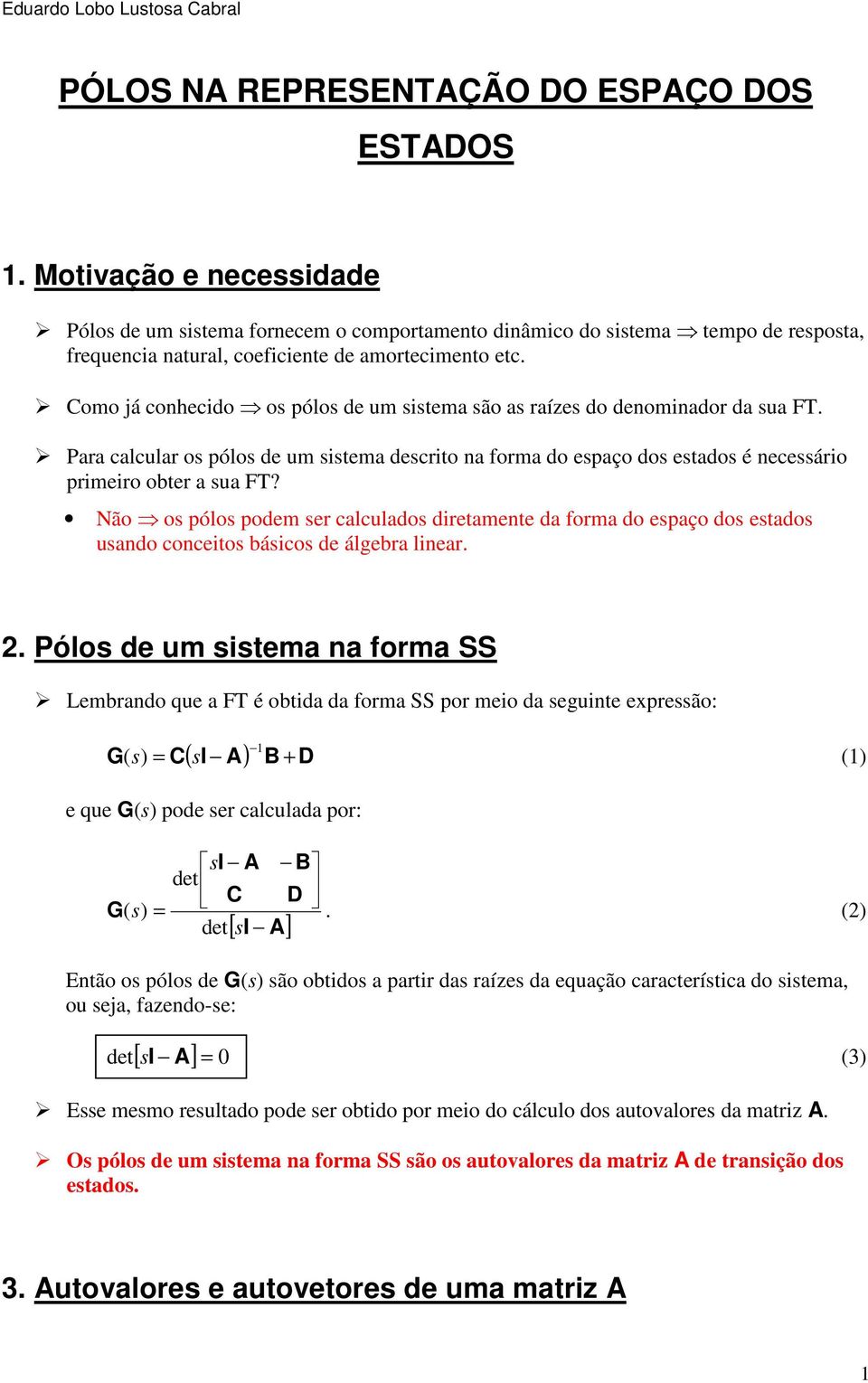 Como já conhecido os pólos de um sistema são as raízes do denominador da sua FT. Para calcular os pólos de um sistema descrito na forma do espaço dos estados é necessário primeiro obter a sua FT?