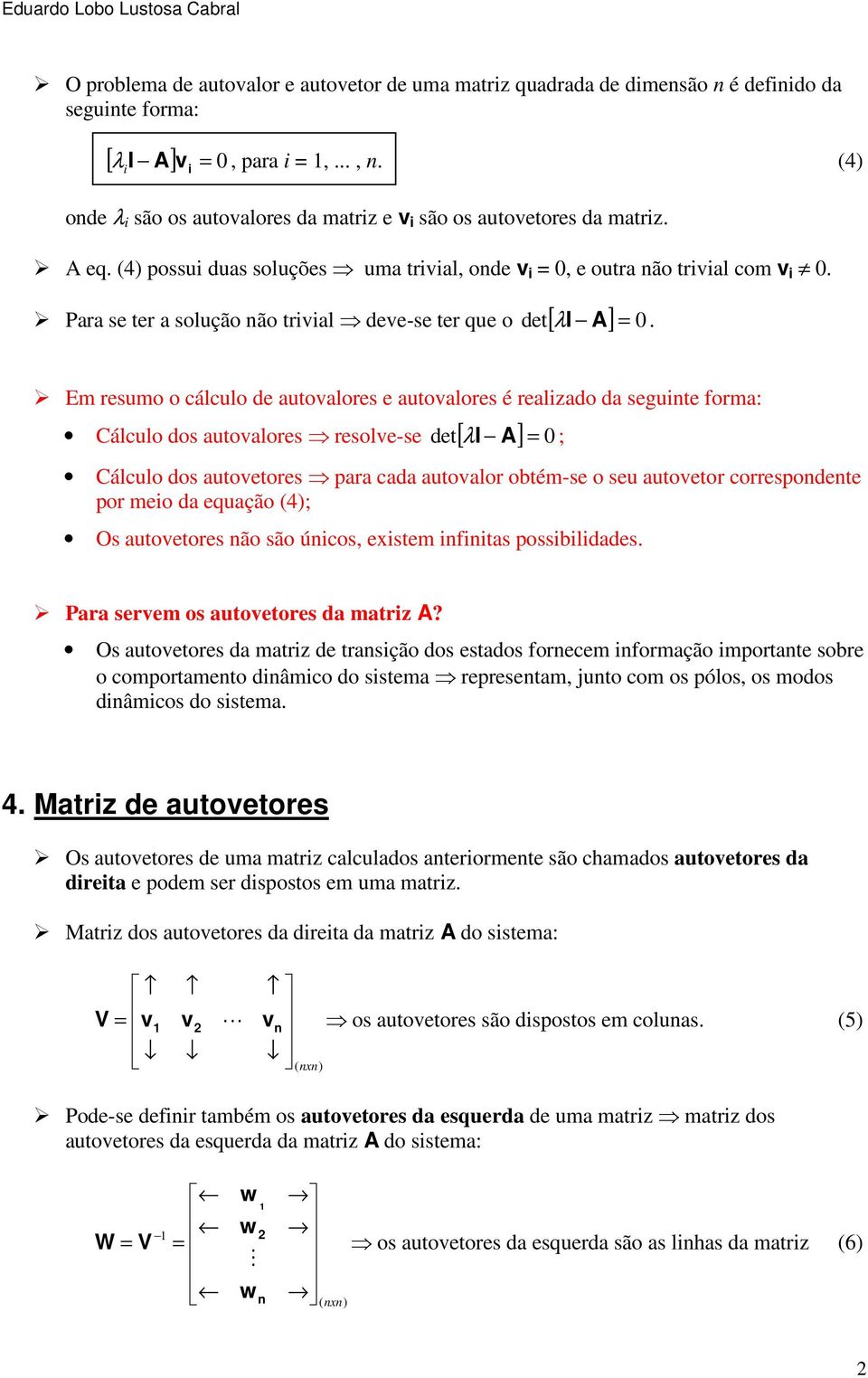 Em resumo o cálculo de autoalores e autoalores é realizado da seguinte forma: Cálculo dos autoalores resole-se det [ I A] Cálculo dos autoetores para cada autoalor obtém-se o seu autoetor