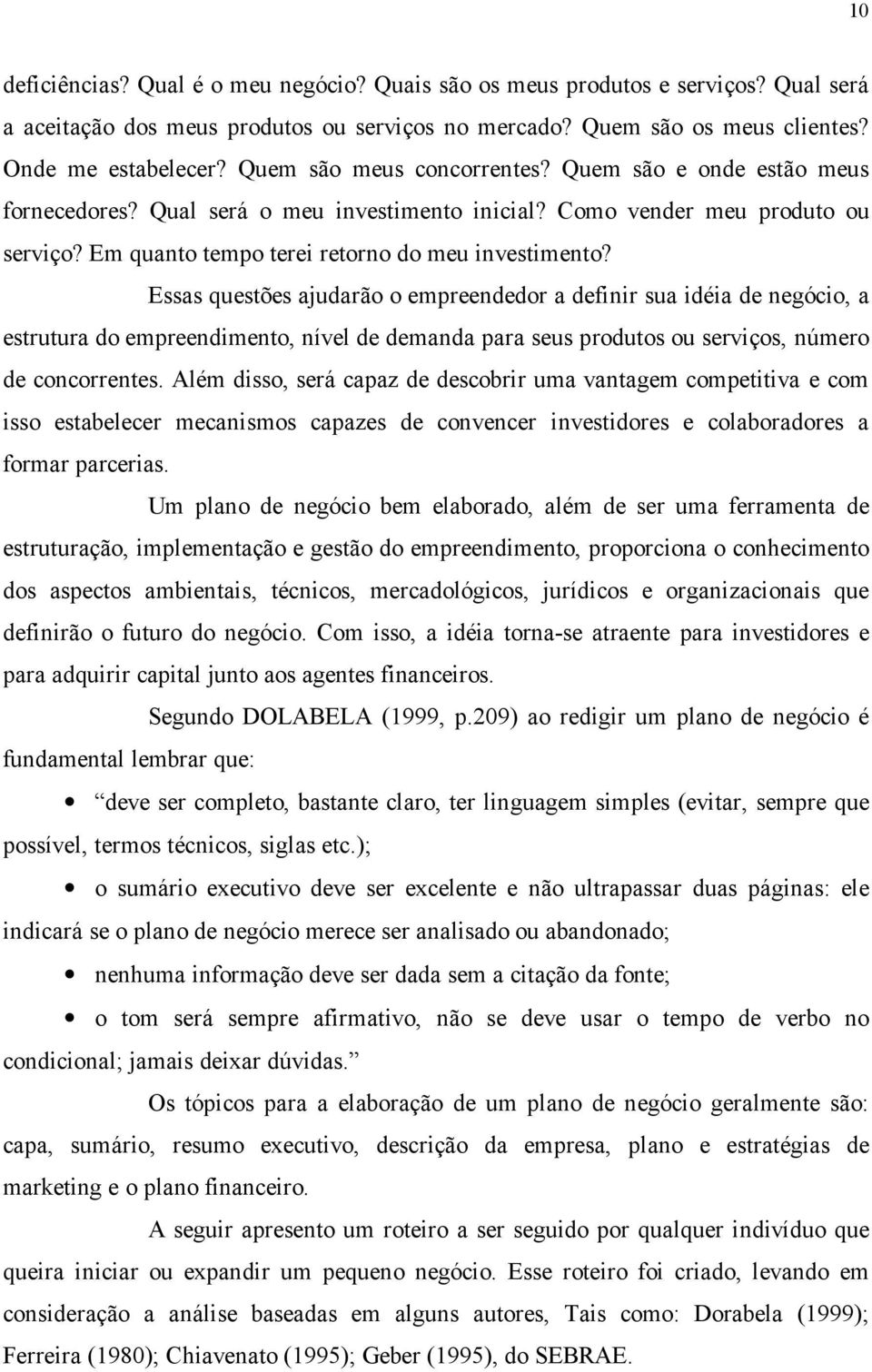 Essas questões ajudarão o empreendedor a definir sua idéia de negócio, a estrutura do empreendimento, nível de demanda para seus produtos ou serviços, número de concorrentes.