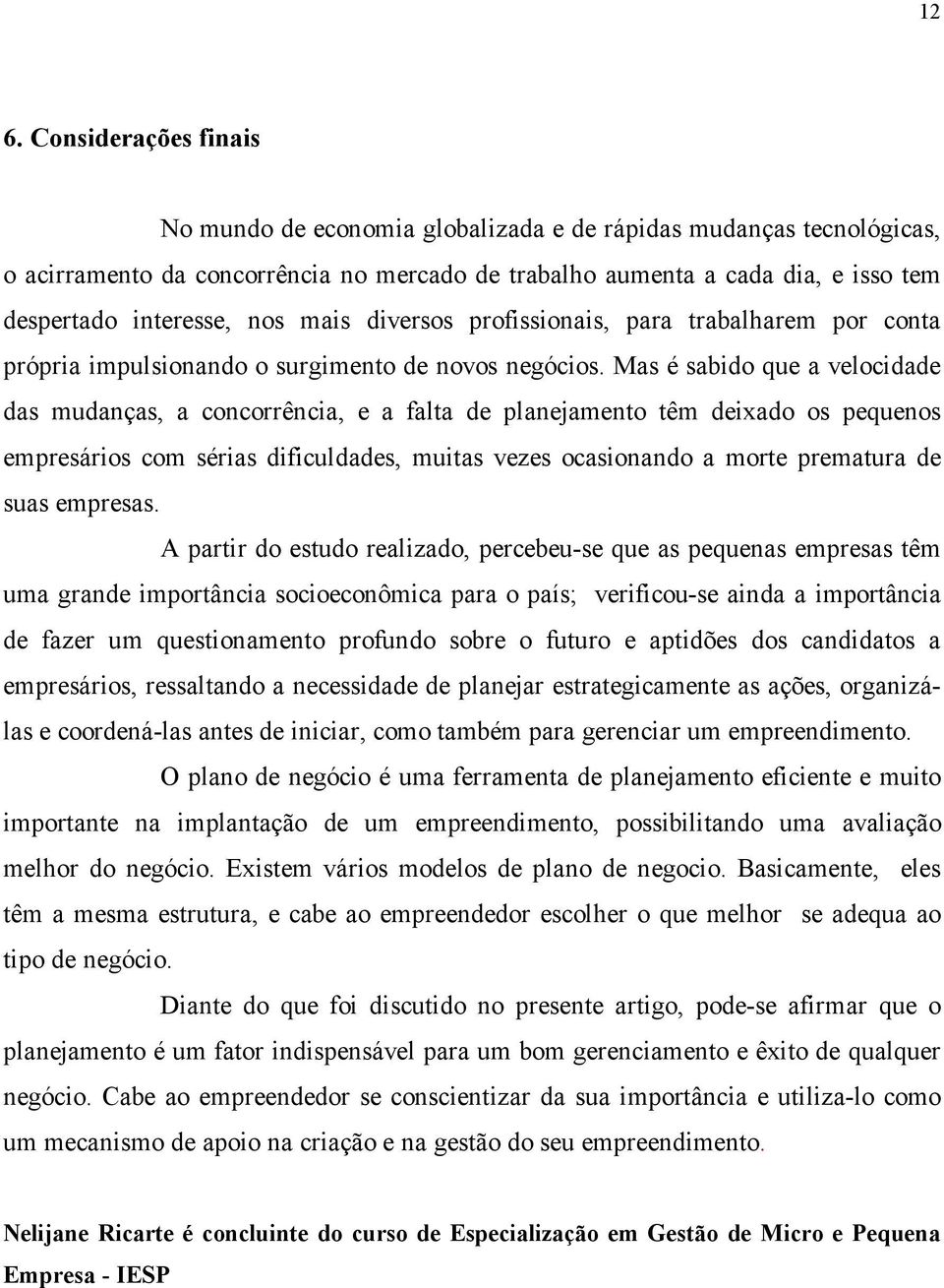 Mas é sabido que a velocidade das mudanças, a concorrência, e a falta de planejamento têm deixado os pequenos empresários com sérias dificuldades, muitas vezes ocasionando a morte prematura de suas