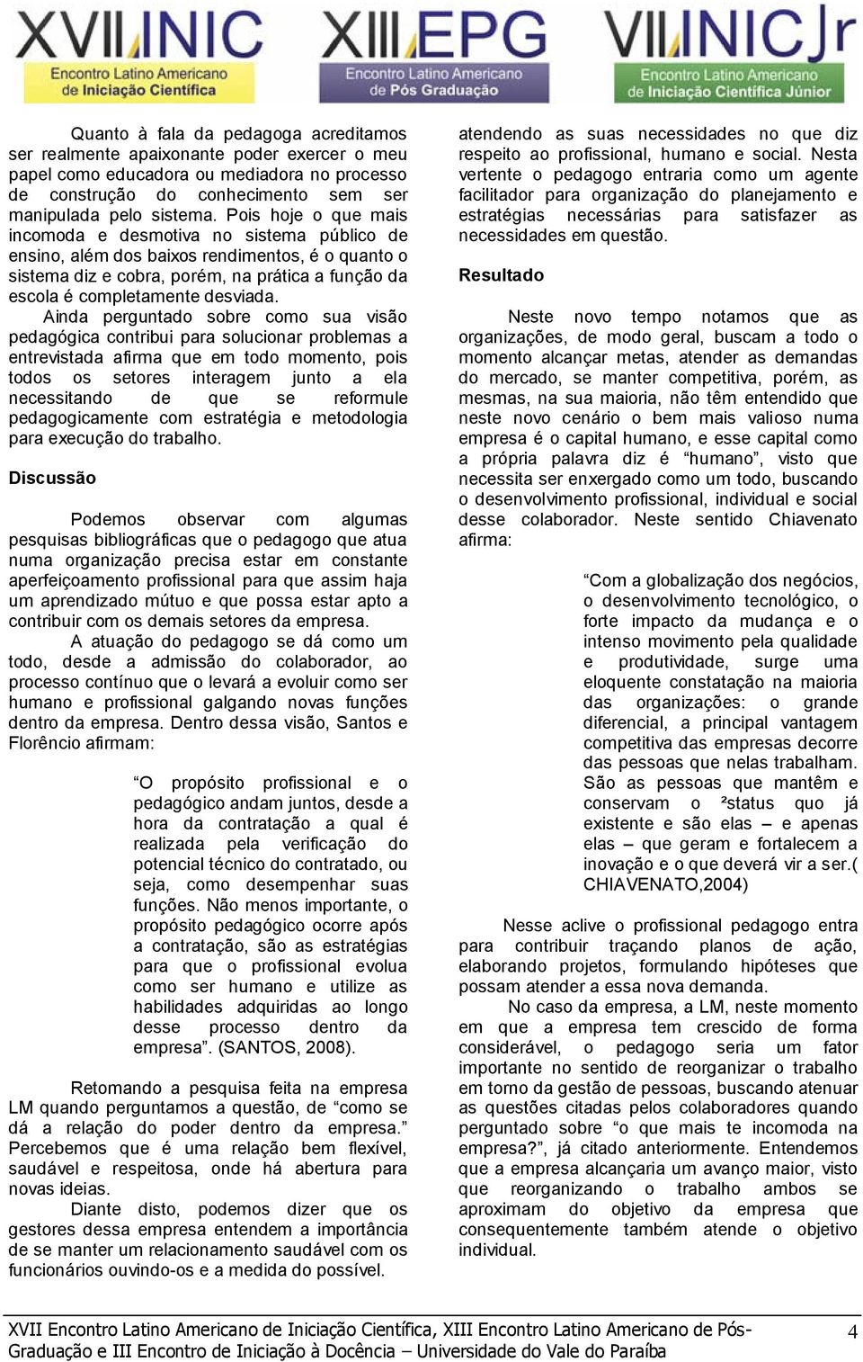 Ainda perguntado sobre como sua visão pedagógica contribui para solucionar problemas a entrevistada afirma que em todo momento, pois todos os setores interagem junto a ela necessitando de que se