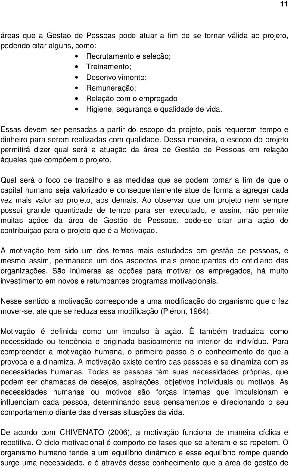 Dessa maneira, o escopo do projeto permitirá dizer qual será a atuação da área de Gestão de Pessoas em relação àqueles que compõem o projeto.