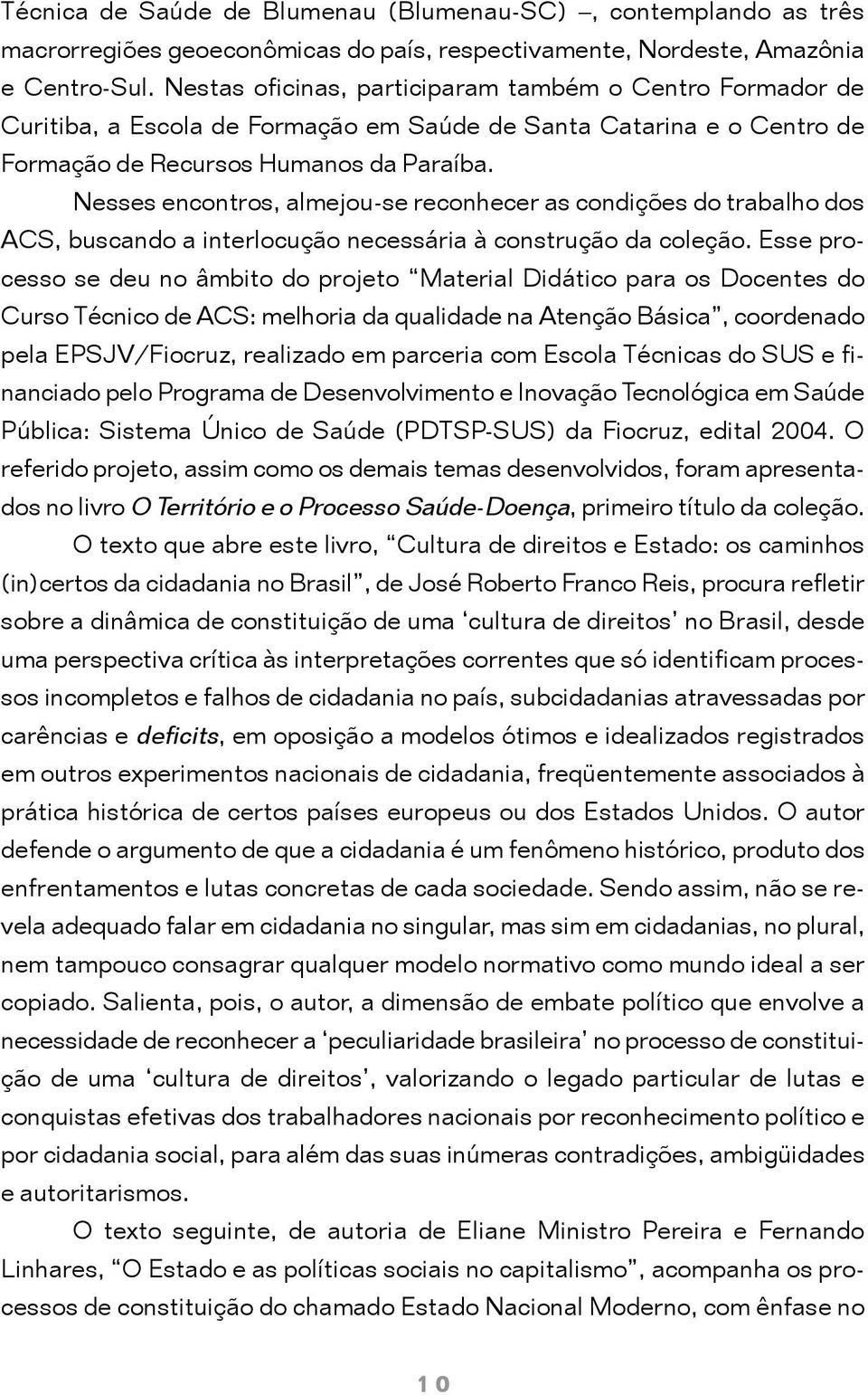 Nesses encontros, almejou-se reconhecer as condições do trabalho dos ACS, buscando a interlocução necessária à construção da coleção.