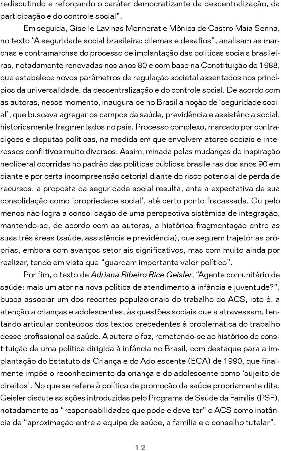 políticas sociais brasileiras, notadamente renovadas nos anos 80 e com base na Constituição de 1988, que estabelece novos parâmetros de regulação societal assentados nos princípios da universalidade,