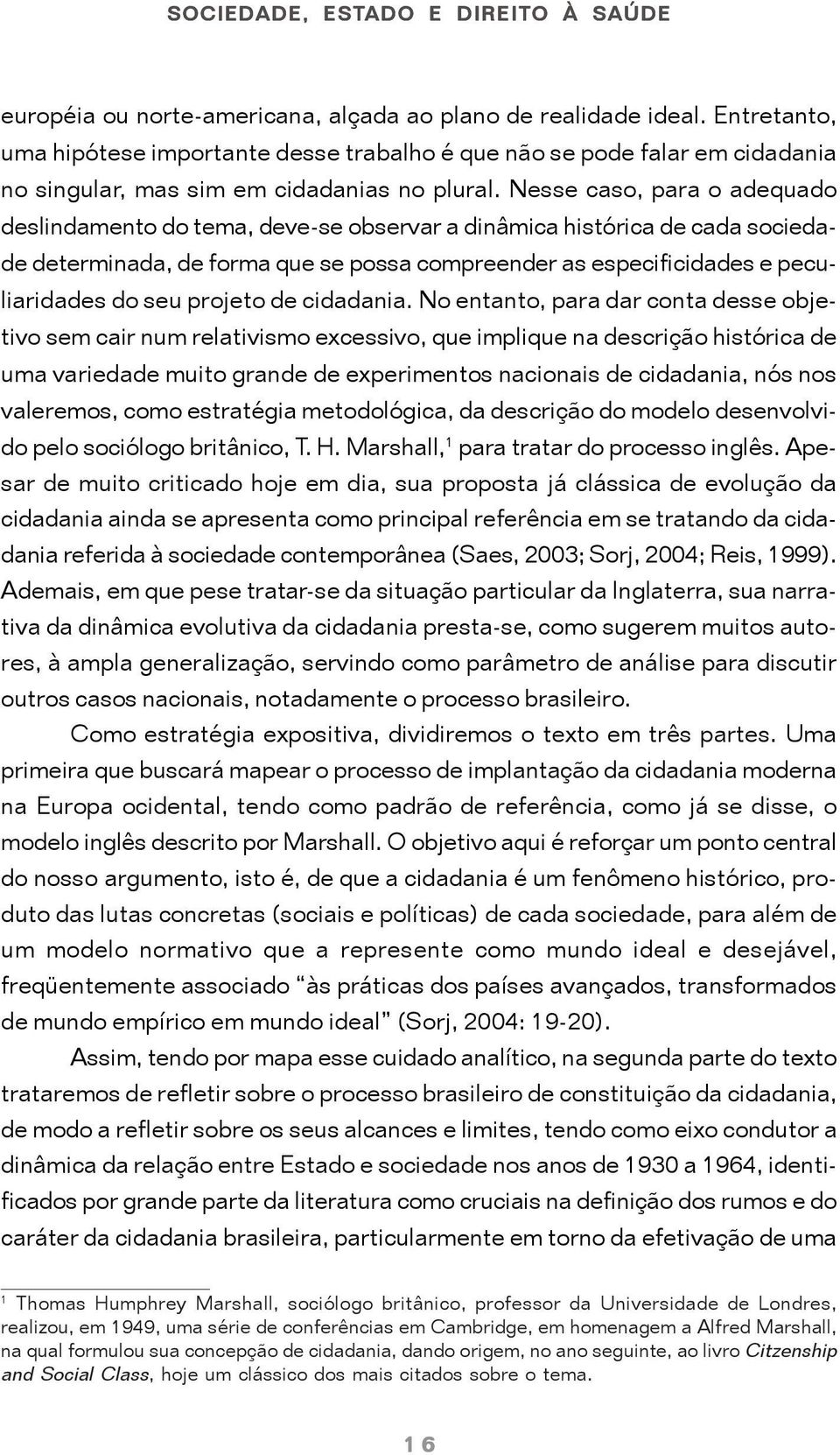 Nesse caso, para o adequado deslindamento do tema, deve-se observar a dinâmica histórica de cada sociedade determinada, de forma que se possa compreender as especificidades e peculiaridades do seu