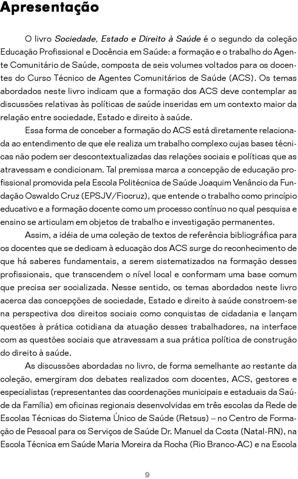 Os temas abordados neste livro indicam que a formação dos ACS deve contemplar as discussões relativas às políticas de saúde inseridas em um contexto maior da relação entre sociedade, Estado e direito