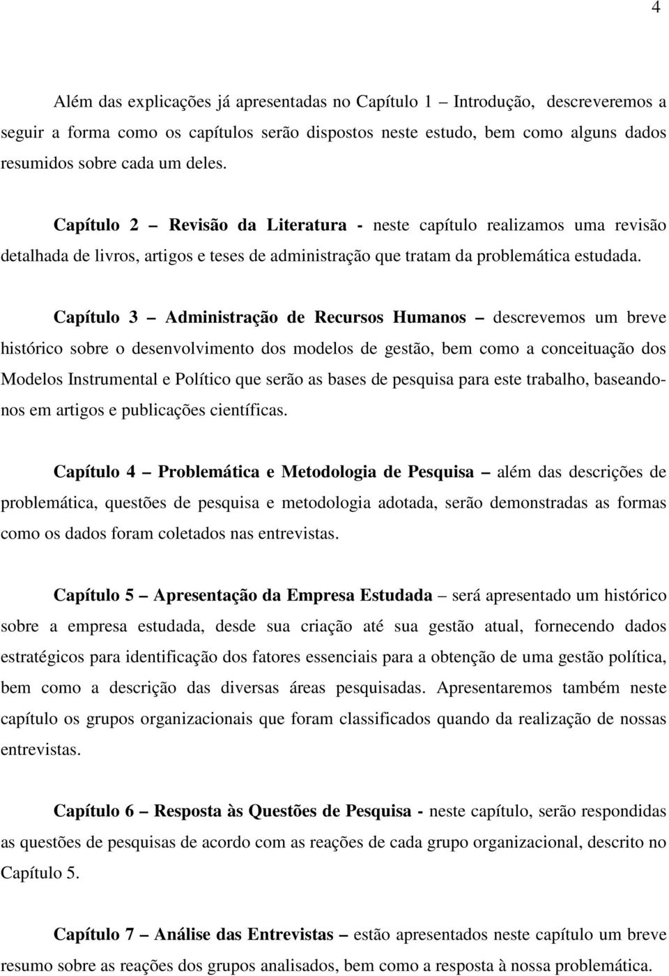 Capítulo 3 Administração de Recursos Humanos descrevemos um breve histórico sobre o desenvolvimento dos modelos de gestão, bem como a conceituação dos Modelos Instrumental e Político que serão as