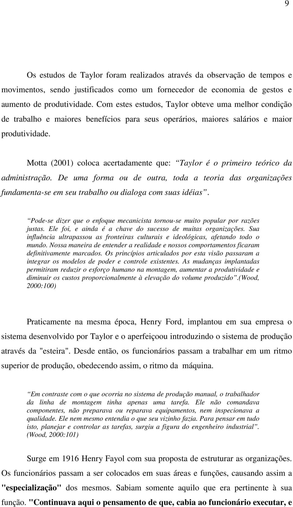 Motta (2001) coloca acertadamente que: Taylor é o primeiro teórico da administração. De uma forma ou de outra, toda a teoria das organizações fundamenta-se em seu trabalho ou dialoga com suas idéias.