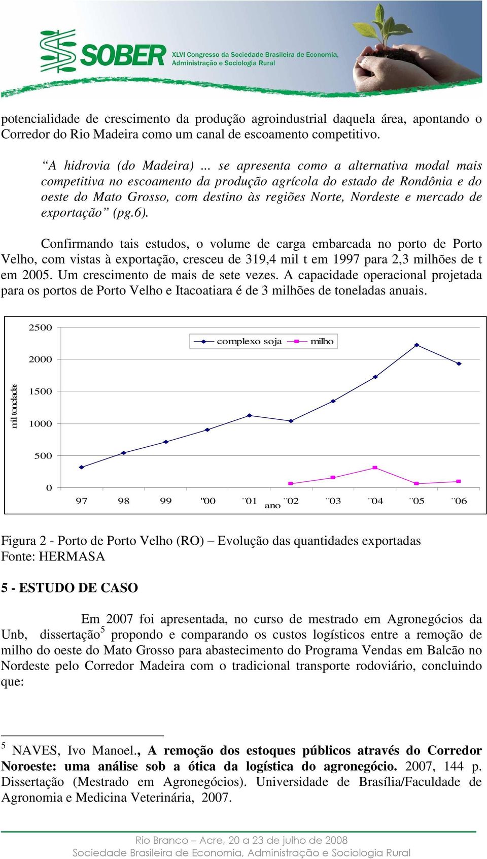 exportação (pg.6). Confirmando tais estudos, o volume de carga embarcada no porto de Porto Velho, com vistas à exportação, cresceu de 319,4 mil t em 1997 para 2,3 milhões de t em 2005.