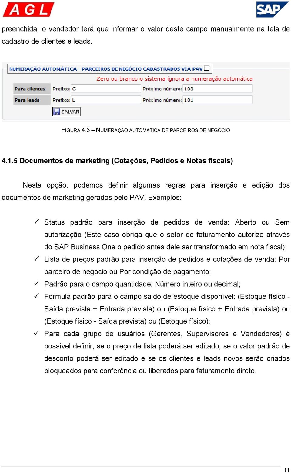 Exemplos: Status padrão para inserção de pedidos de venda: Aberto ou Sem autorização (Este caso obriga que o setor de faturamento autorize através do SAP Business One o pedido antes dele ser