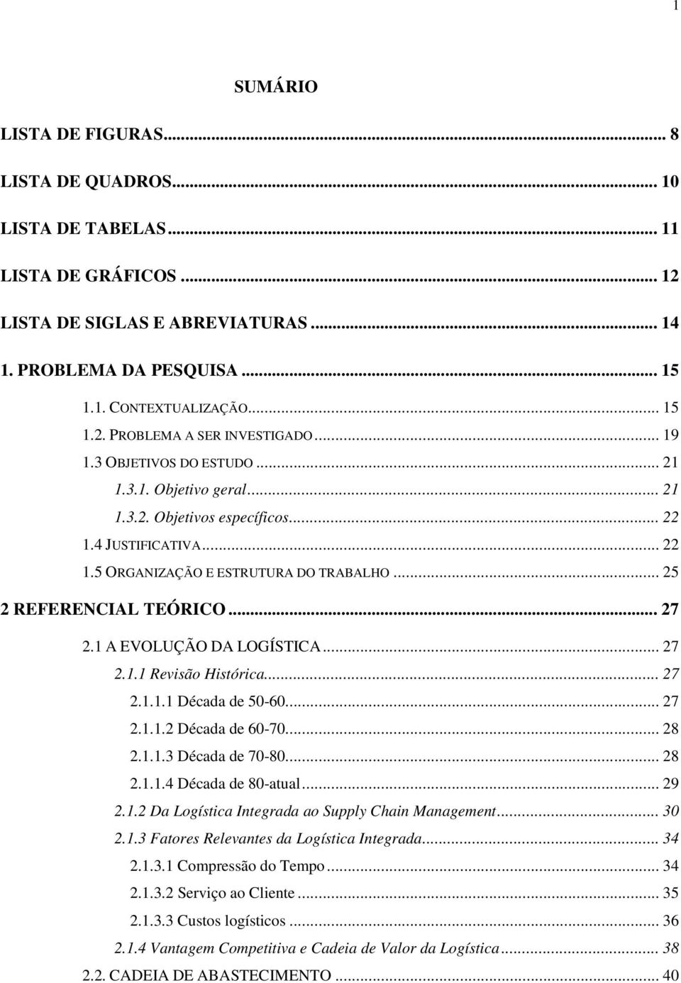 1 A EVOLUÇÃO DA LOGÍSTICA... 27 2.1.1 Revisão Histórica... 27 2.1.1.1 Década de 50-60... 27 2.1.1.2 Década de 60-70... 28 2.1.1.3 Década de 70-80... 28 2.1.1.4 Década de 80-atual... 29 2.1.2 Da Logística Integrada ao Supply Chain Management.