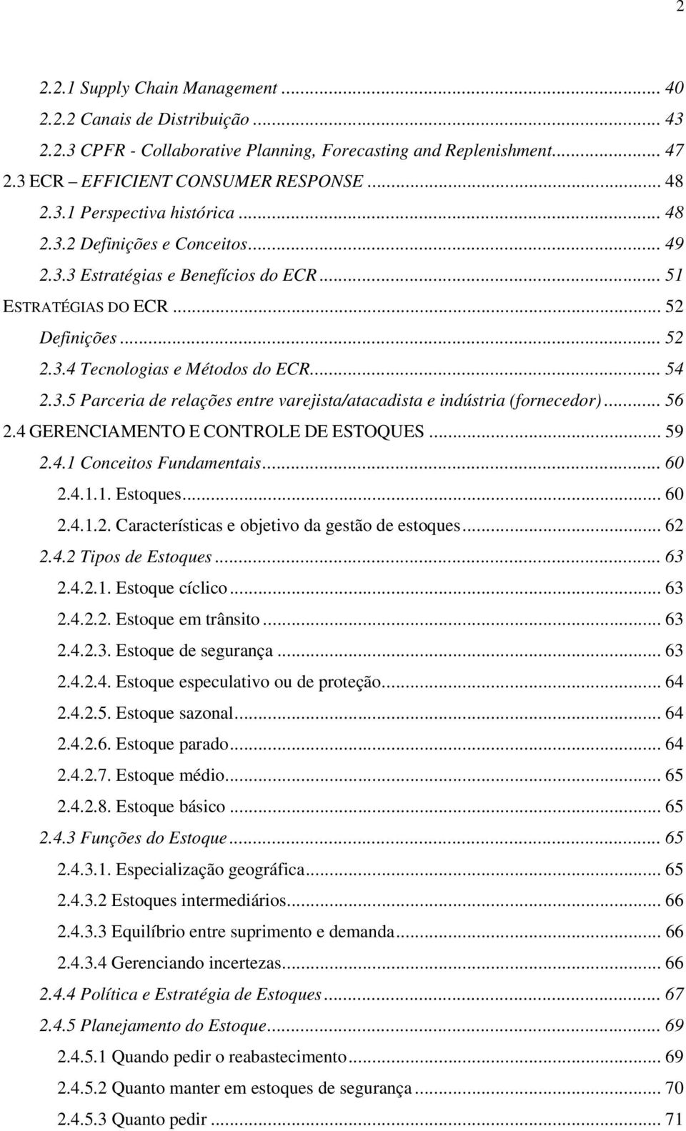 .. 56 2.4 GERENCIAMENTO E CONTROLE DE ESTOQUES... 59 2.4.1 Conceitos Fundamentais... 60 2.4.1.1. Estoques... 60 2.4.1.2. Características e objetivo da gestão de estoques... 62 2.4.2 Tipos de Estoques.