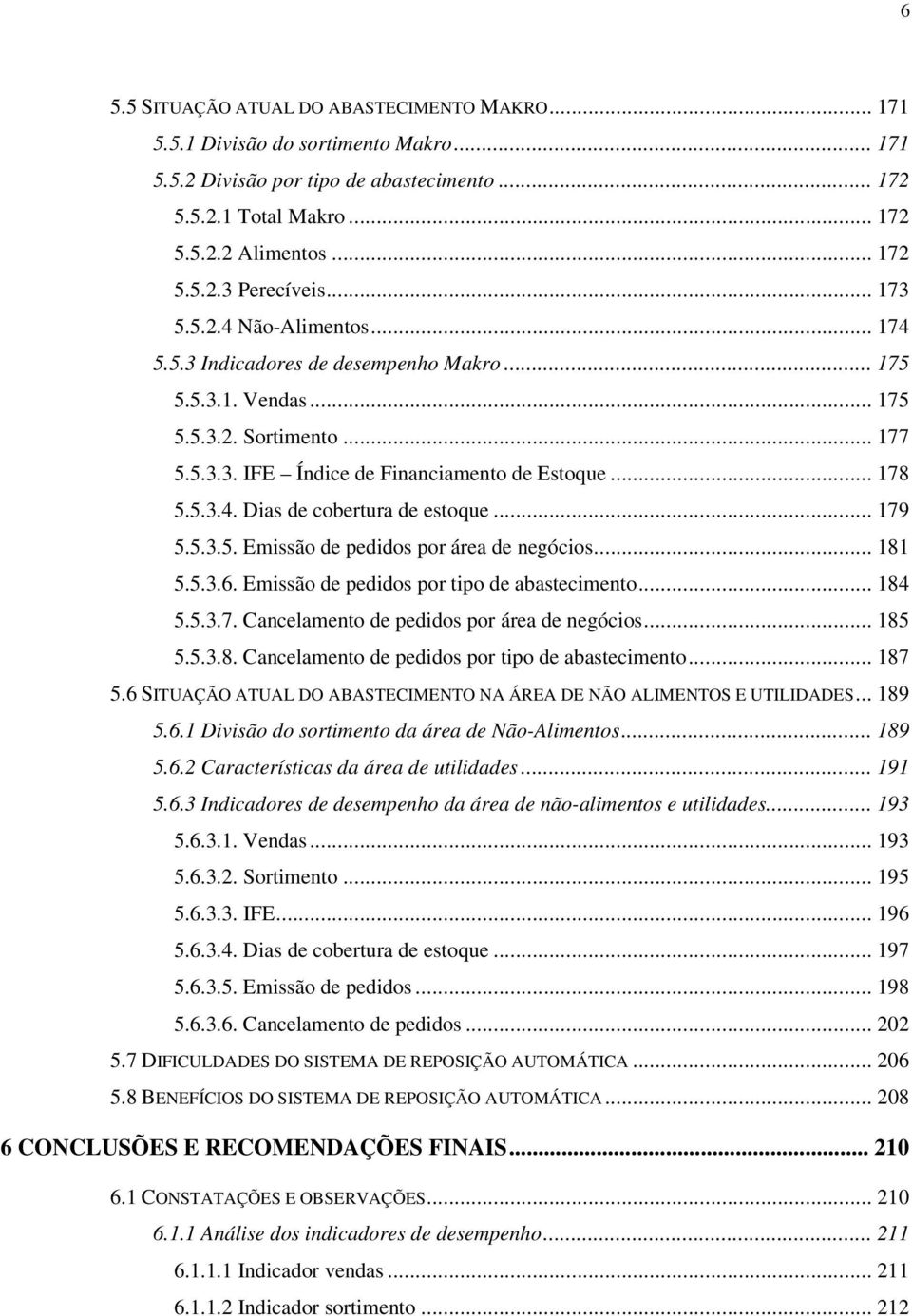 .. 179 5.5.3.5. Emissão de pedidos por área de negócios... 181 5.5.3.6. Emissão de pedidos por tipo de abastecimento... 184 5.5.3.7. Cancelamento de pedidos por área de negócios... 185 5.5.3.8. Cancelamento de pedidos por tipo de abastecimento.