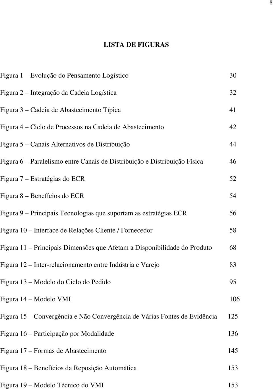 54 Figura 9 Principais Tecnologias que suportam as estratégias ECR 56 Figura 10 Interface de Relações Cliente / Fornecedor 58 Figura 11 Principais Dimensões que Afetam a Disponibilidade do Produto 68