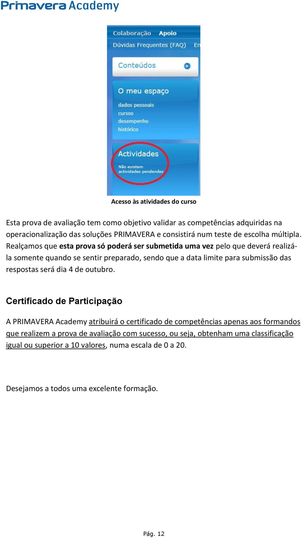 Realçamos que esta prova só poderá ser submetida uma vez pelo que deverá realizála somente quando se sentir preparado, sendo que a data limite para submissão das respostas