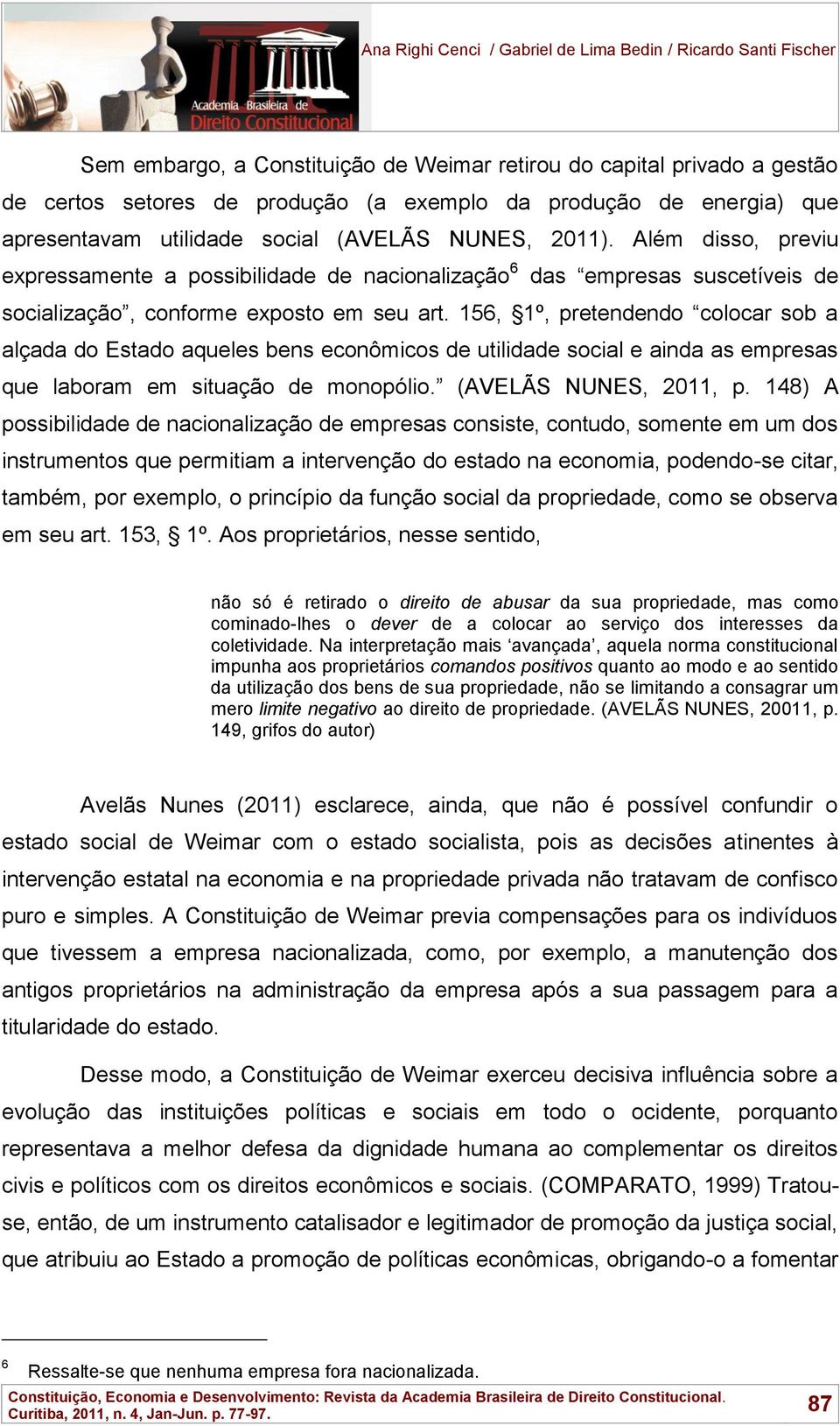 156, 1º, pretendendo colocar sob a alçada do Estado aqueles bens econômicos de utilidade social e ainda as empresas que laboram em situação de monopólio. (AVELÃS NUNES, 2011, p.