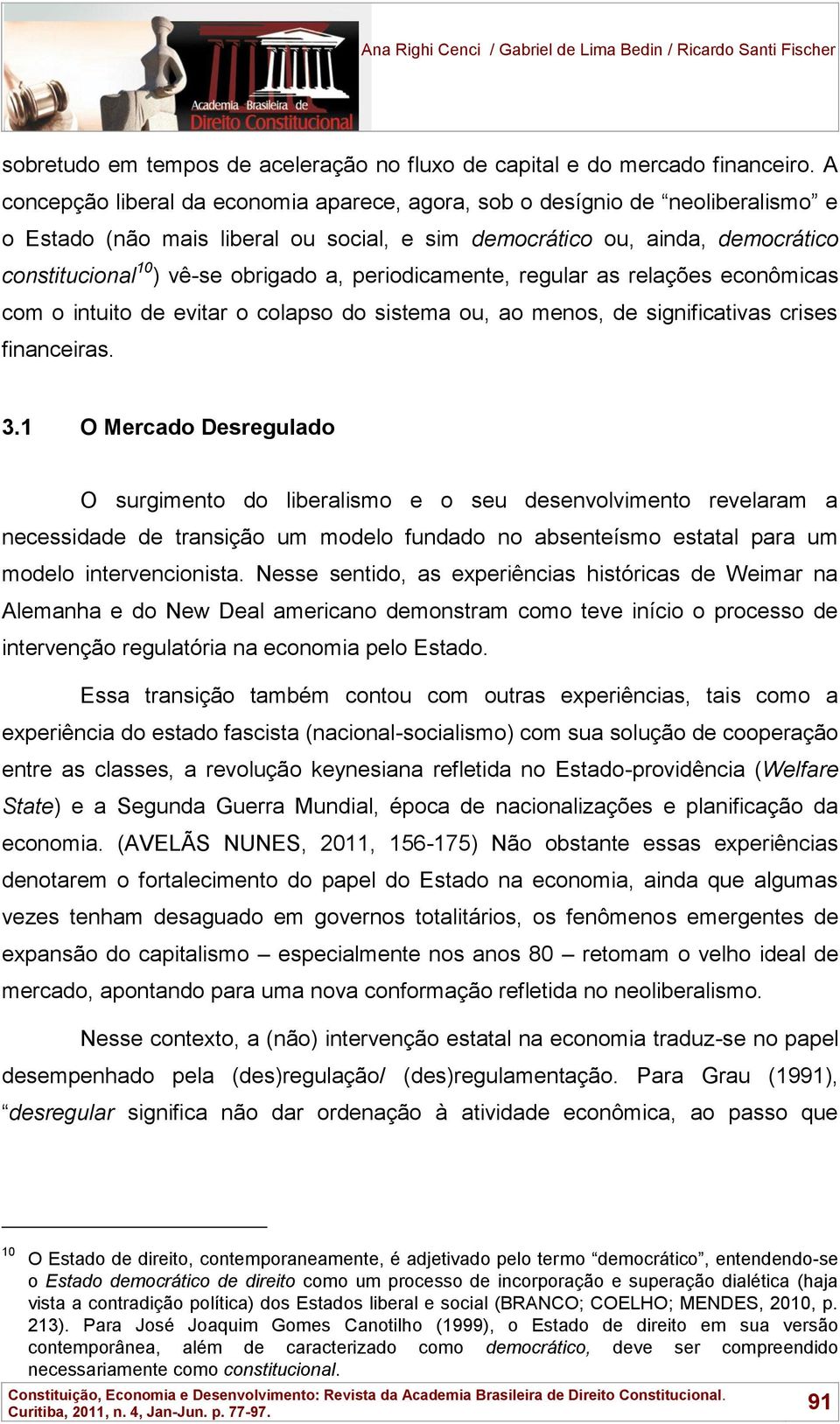 periodicamente, regular as relações econômicas com o intuito de evitar o colapso do sistema ou, ao menos, de significativas crises financeiras. 3.