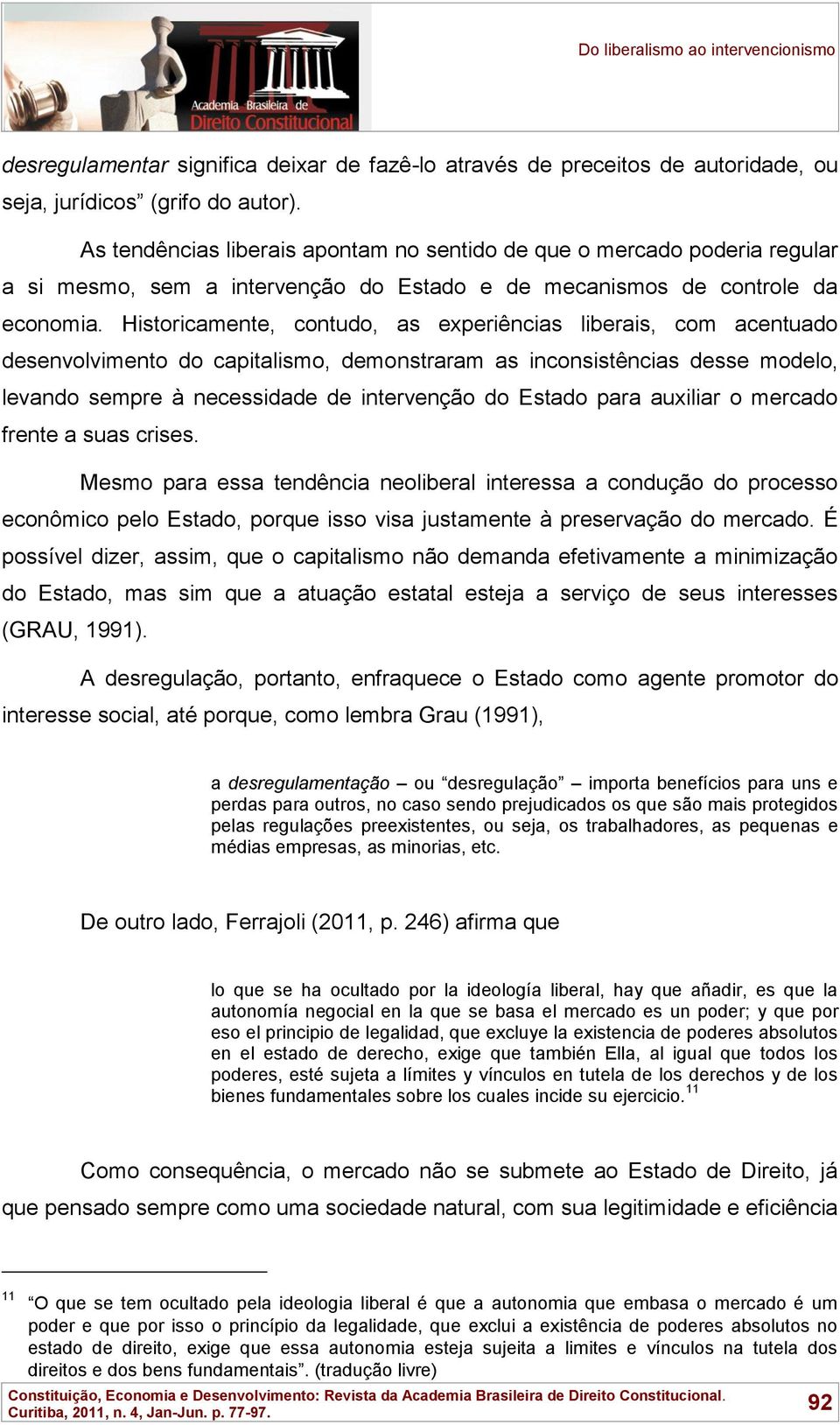 Historicamente, contudo, as experiências liberais, com acentuado desenvolvimento do capitalismo, demonstraram as inconsistências desse modelo, levando sempre à necessidade de intervenção do Estado