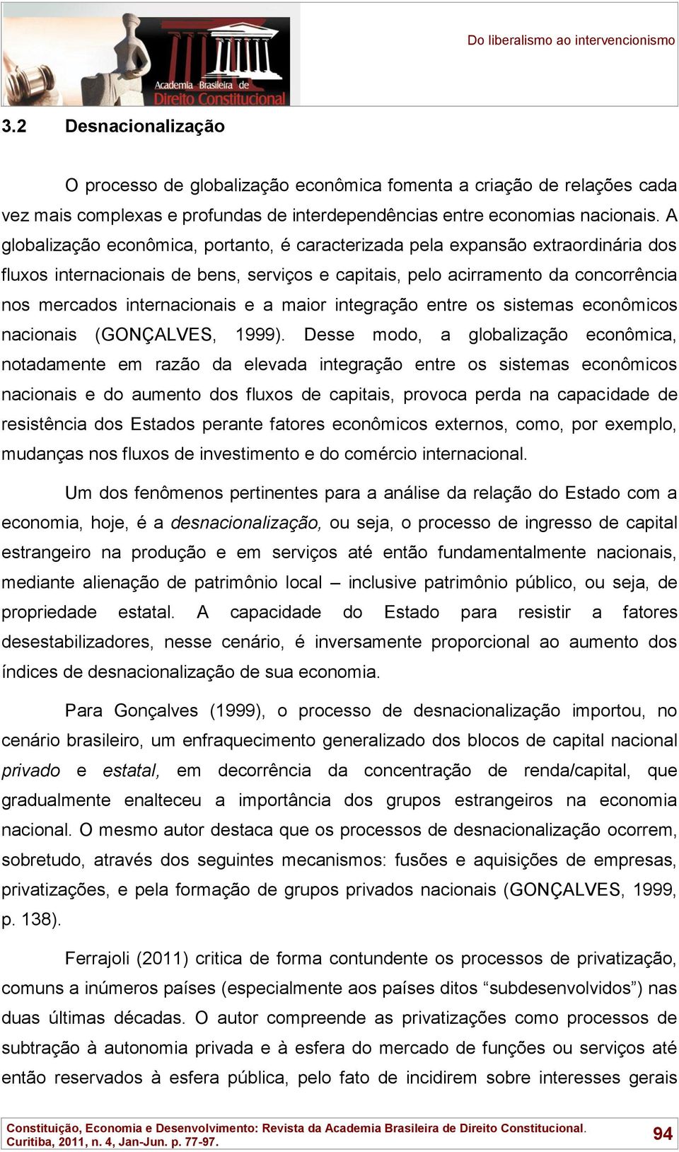 A globalização econômica, portanto, é caracterizada pela expansão extraordinária dos fluxos internacionais de bens, serviços e capitais, pelo acirramento da concorrência nos mercados internacionais e