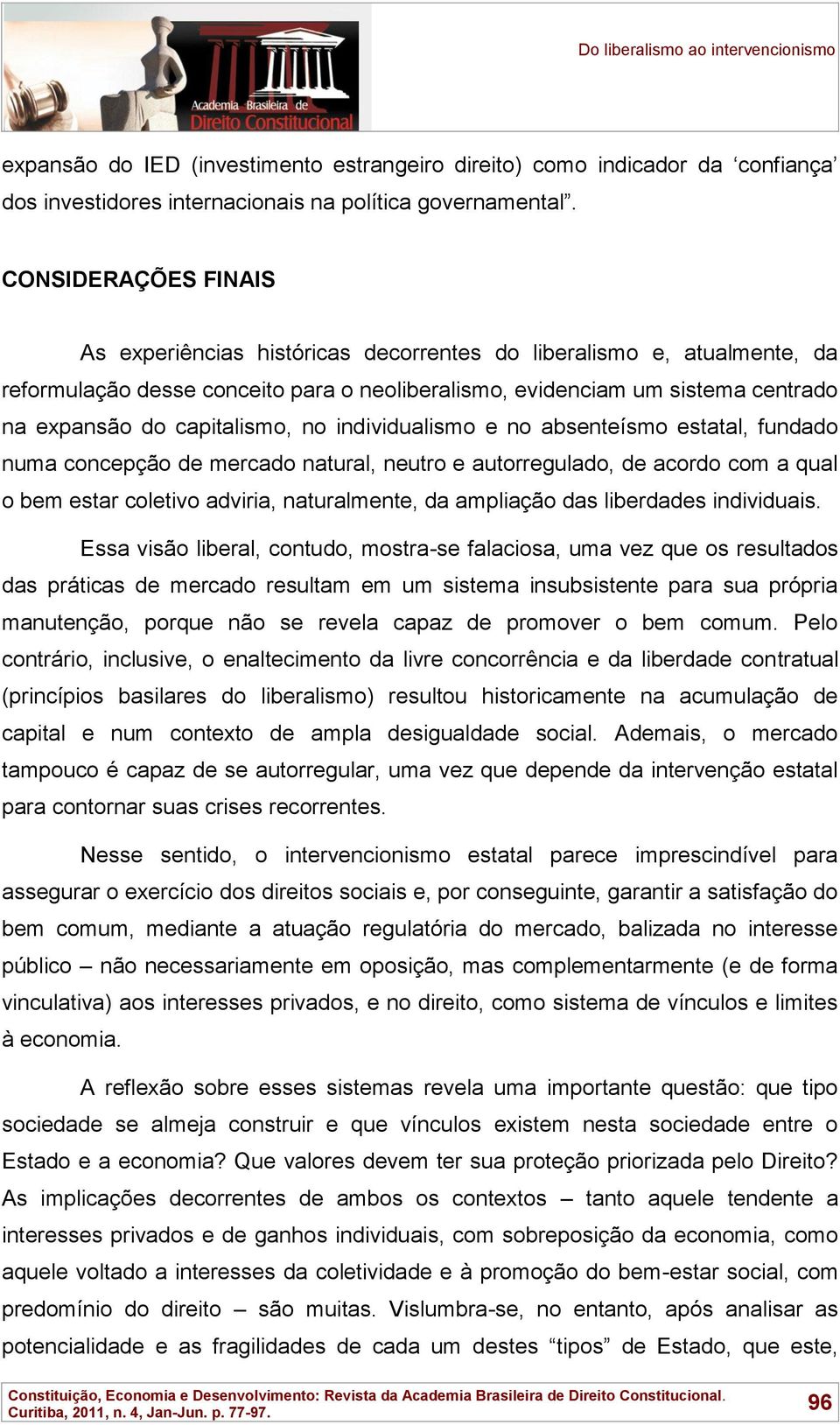 capitalismo, no individualismo e no absenteísmo estatal, fundado numa concepção de mercado natural, neutro e autorregulado, de acordo com a qual o bem estar coletivo adviria, naturalmente, da