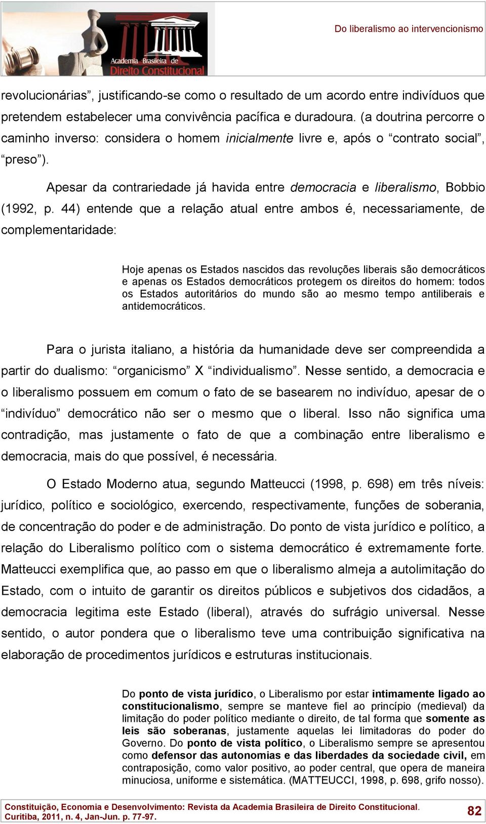 44) entende que a relação atual entre ambos é, necessariamente, de complementaridade: Hoje apenas os Estados nascidos das revoluções liberais são democráticos e apenas os Estados democráticos