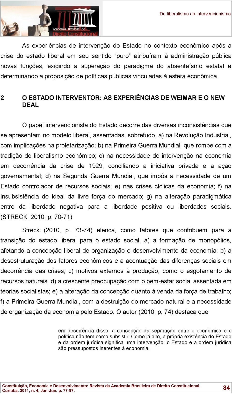 2 O ESTADO INTERVENTOR: AS EXPERIÊNCIAS DE WEIMAR E O NEW DEAL O papel intervencionista do Estado decorre das diversas inconsistências que se apresentam no modelo liberal, assentadas, sobretudo, a)