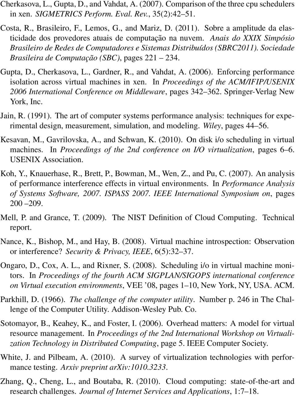 Sociedade Brasileira de Computação (SBC), pages 221 234. Gupta, D., Cherkasova, L., Gardner, R., and Vahdat, A. (2006). Enforcing performance isolation across virtual machines in xen.