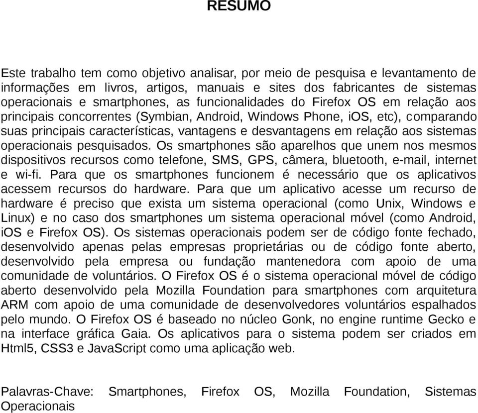 sistemas operacionais pesquisados. Os smartphones são aparelhos que unem nos mesmos dispositivos recursos como telefone, SMS, GPS, câmera, bluetooth, e-mail, internet e wi-fi.