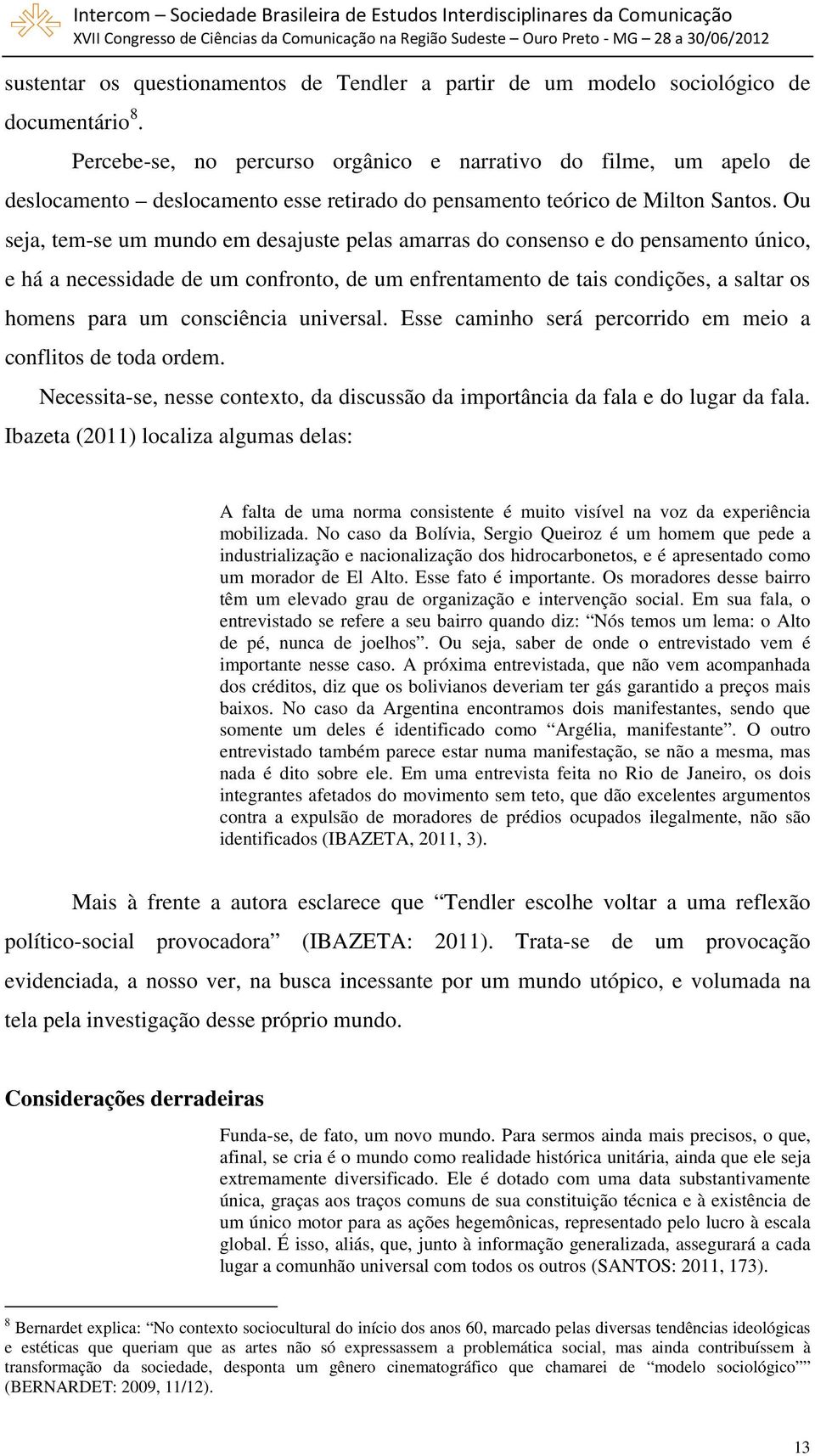 Ou seja, tem-se um mundo em desajuste pelas amarras do consenso e do pensamento único, e há a necessidade de um confronto, de um enfrentamento de tais condições, a saltar os homens para um