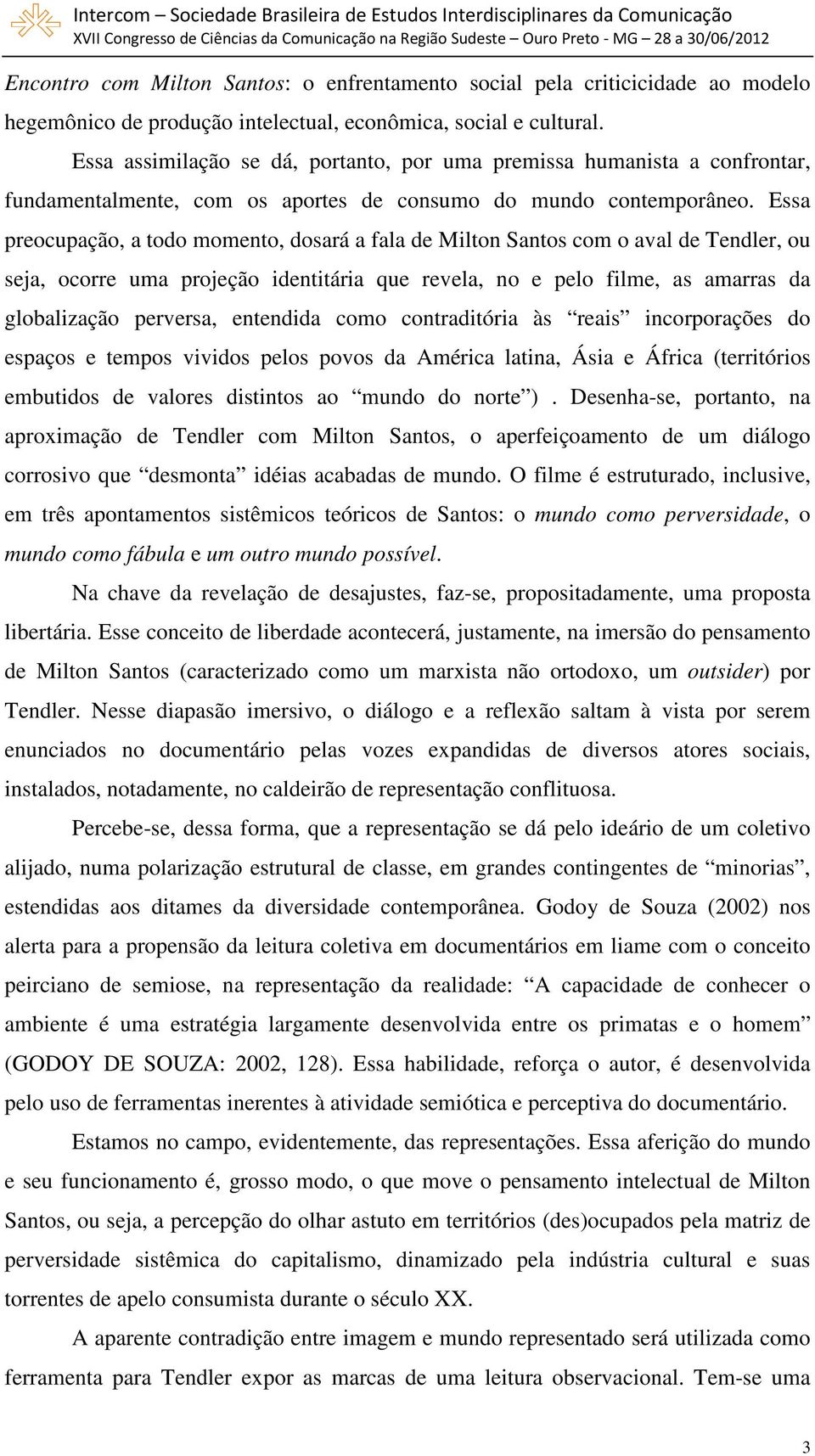 Essa preocupação, a todo momento, dosará a fala de Milton Santos com o aval de Tendler, ou seja, ocorre uma projeção identitária que revela, no e pelo filme, as amarras da globalização perversa,