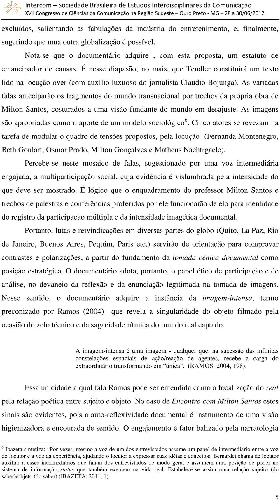 É nesse diapasão, no mais, que Tendler constituirá um texto lido na locução over (com auxílio luxuoso do jornalista Claudio Bojunga).