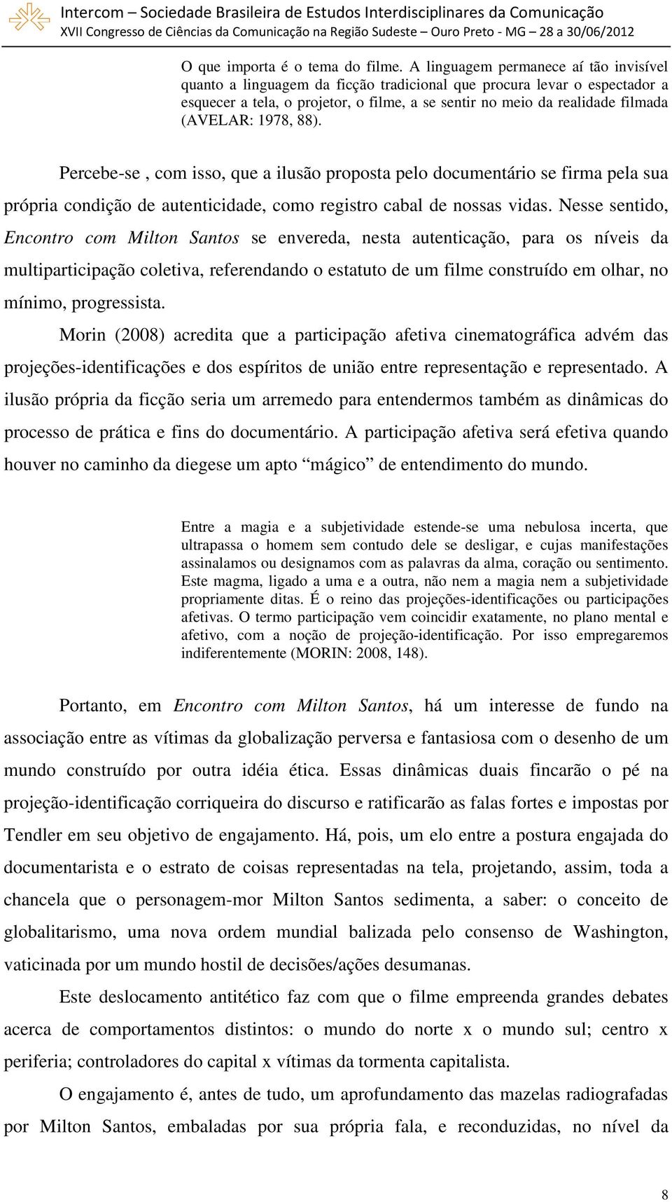 (AVELAR: 1978, 88). Percebe-se, com isso, que a ilusão proposta pelo documentário se firma pela sua própria condição de autenticidade, como registro cabal de nossas vidas.