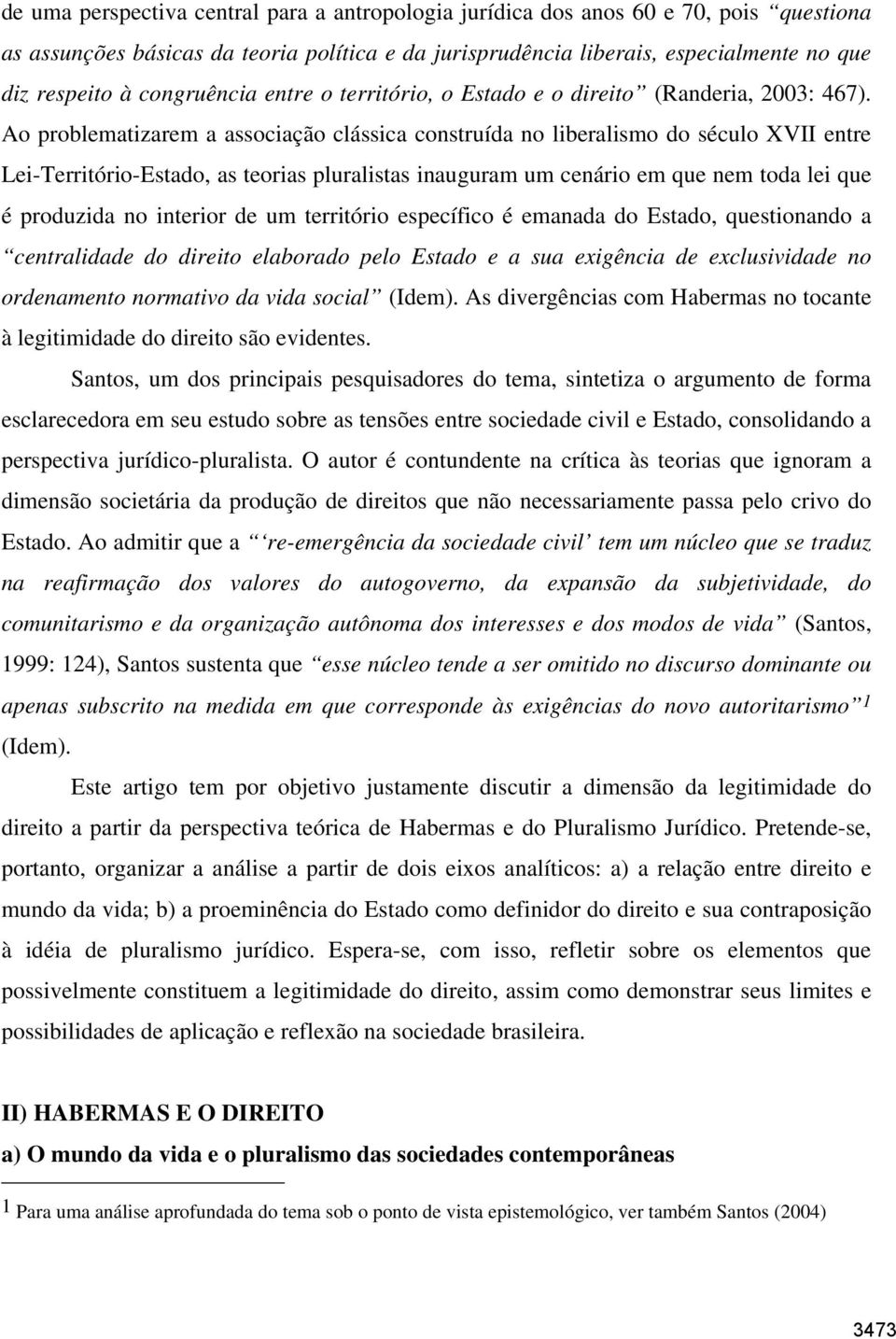 Ao problematizarem a associação clássica construída no liberalismo do século XVII entre Lei-Território-Estado, as teorias pluralistas inauguram um cenário em que nem toda lei que é produzida no