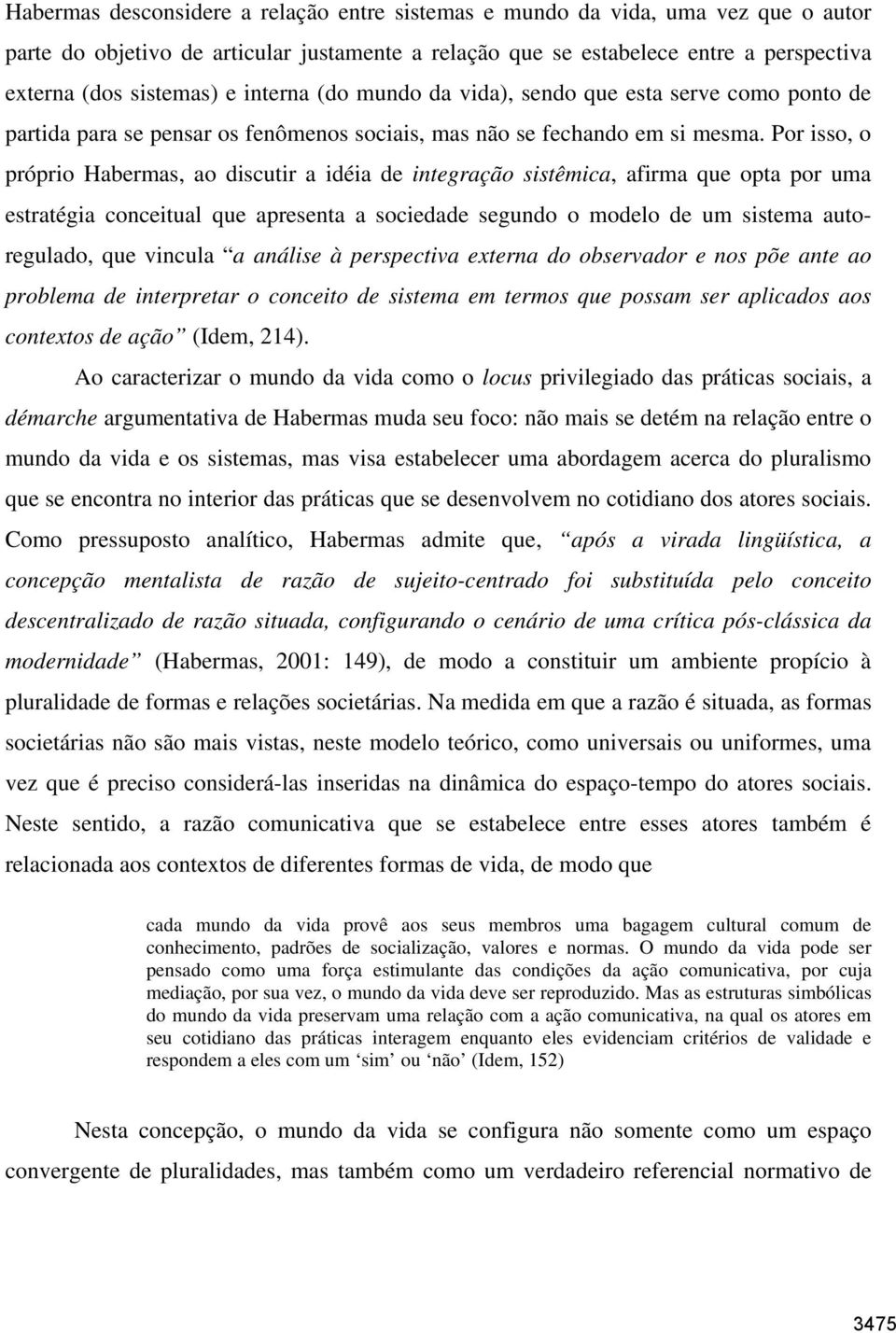 Por isso, o próprio Habermas, ao discutir a idéia de integração sistêmica, afirma que opta por uma estratégia conceitual que apresenta a sociedade segundo o modelo de um sistema autoregulado, que