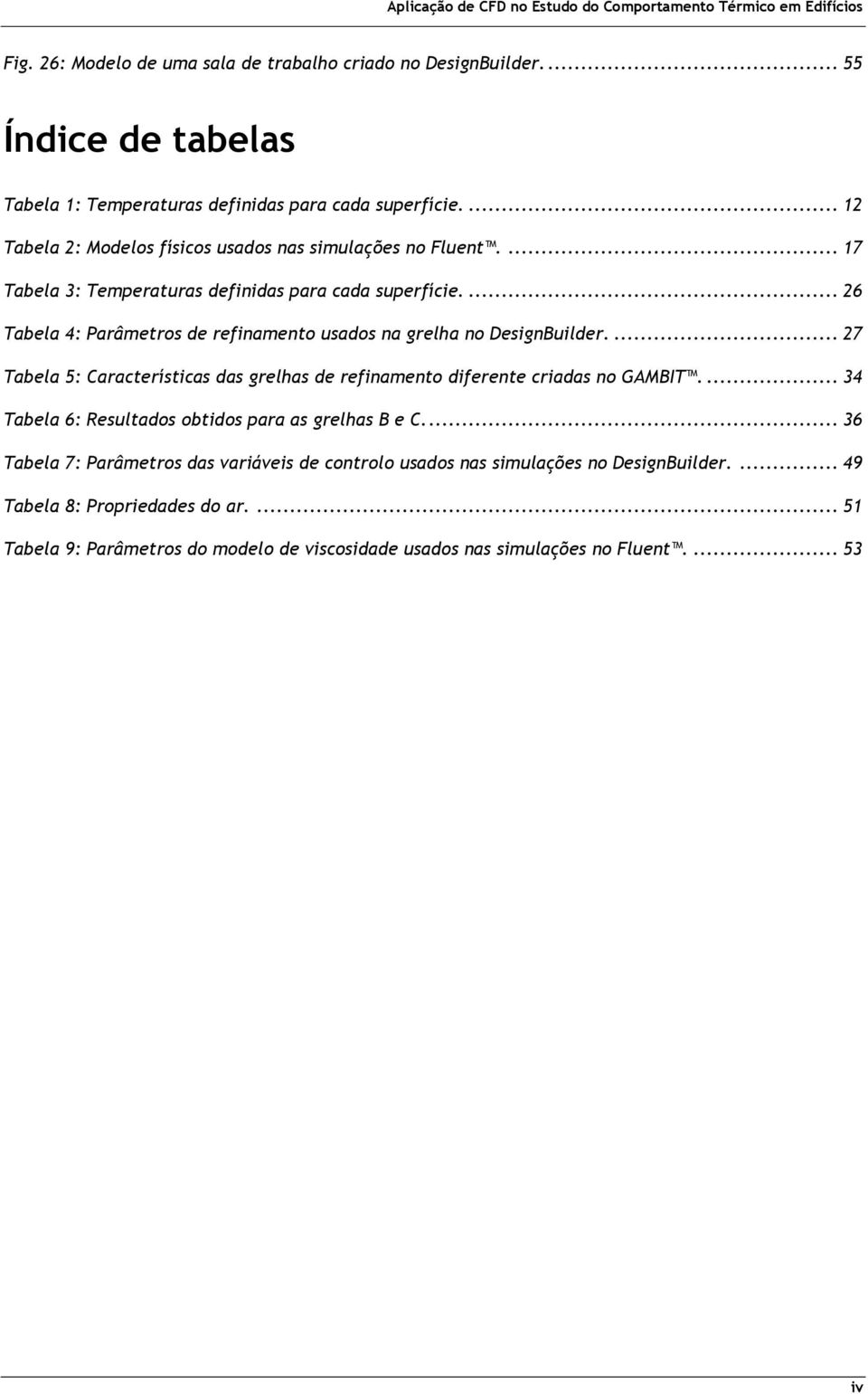 ... 26 Tabela 4: Parâmetros de refinamento usados na grelha no DesignBuilder.... 27 Tabela 5: Características das grelhas de refinamento diferente criadas no GAMBIT.