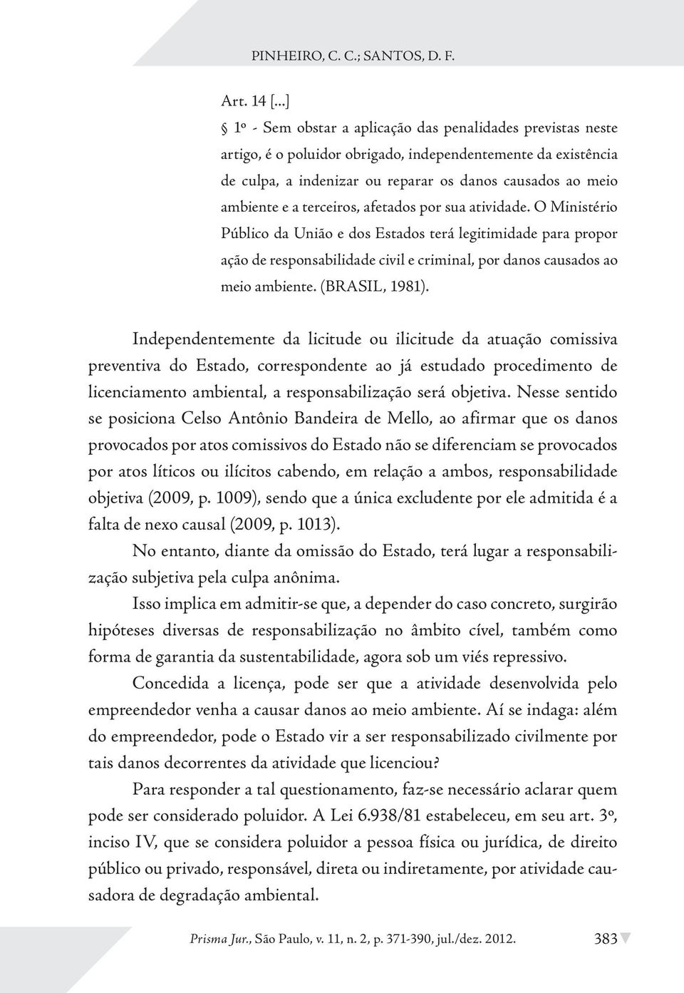 terceiros, afetados por sua atividade. O Ministério Público da União e dos Estados terá legitimidade para propor ação de responsabilidade civil e criminal, por danos causados ao meio ambiente.