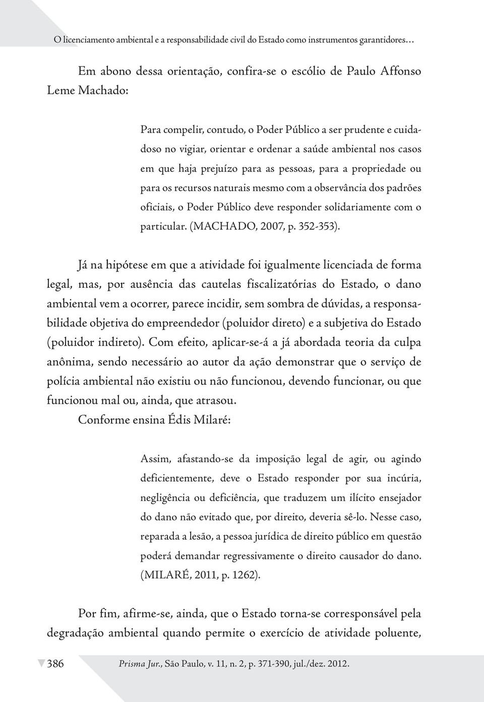 observância dos padrões oficiais, o Poder Público deve responder solidariamente com o particular. (MACHADO, 2007, p. 352-353).