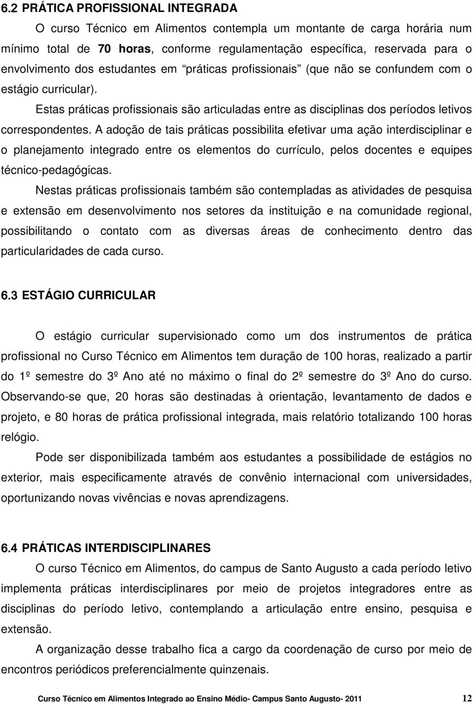 A adoção de tais práticas possibilita efetivar uma ação interdisciplinar e o planejamento integrado entre os elementos do currículo, pelos docentes e equipes técnico-pedagógicas.