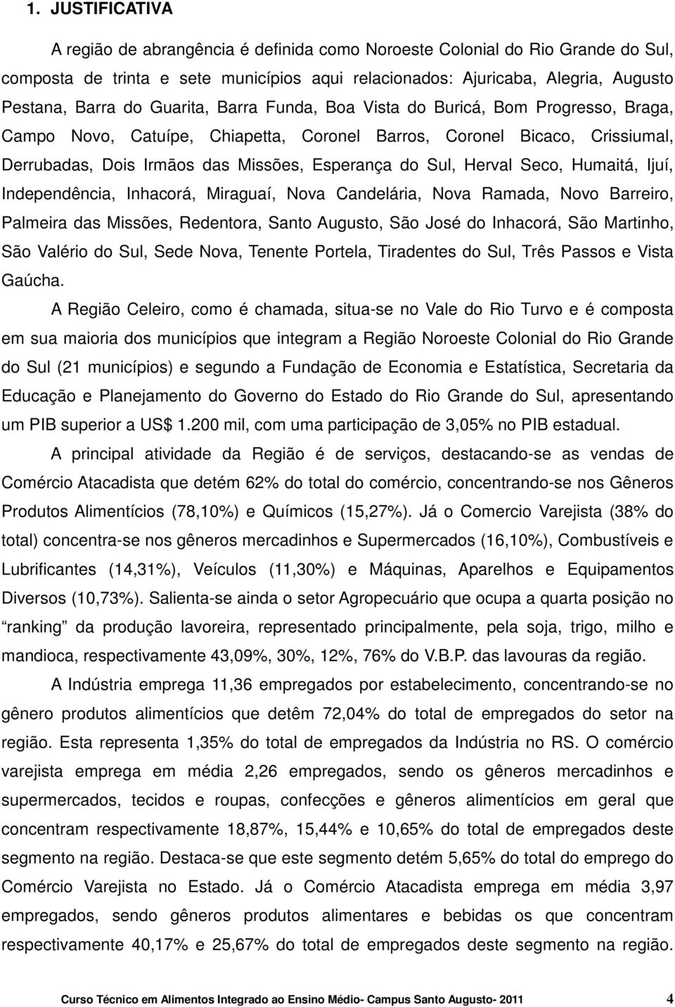 Herval Seco, Humaitá, Ijuí, Independência, Inhacorá, Miraguaí, Nova Candelária, Nova Ramada, Novo Barreiro, Palmeira das Missões, Redentora, Santo Augusto, São José do Inhacorá, São Martinho, São