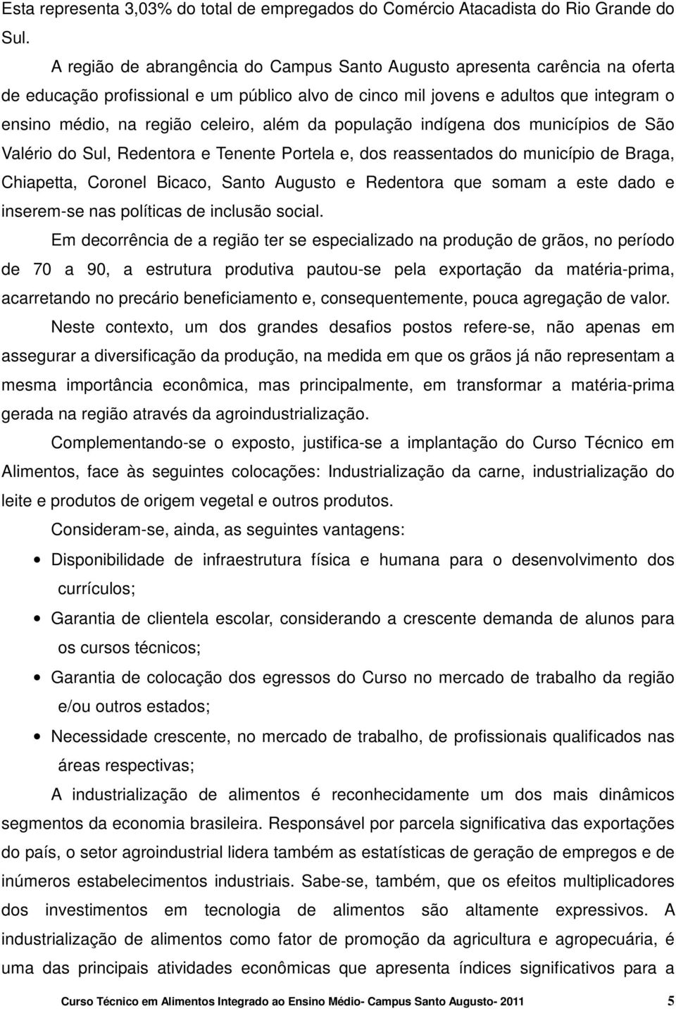 além da população indígena dos municípios de São Valério do Sul, Redentora e Tenente Portela e, dos reassentados do município de Braga, Chiapetta, Coronel Bicaco, Santo Augusto e Redentora que somam