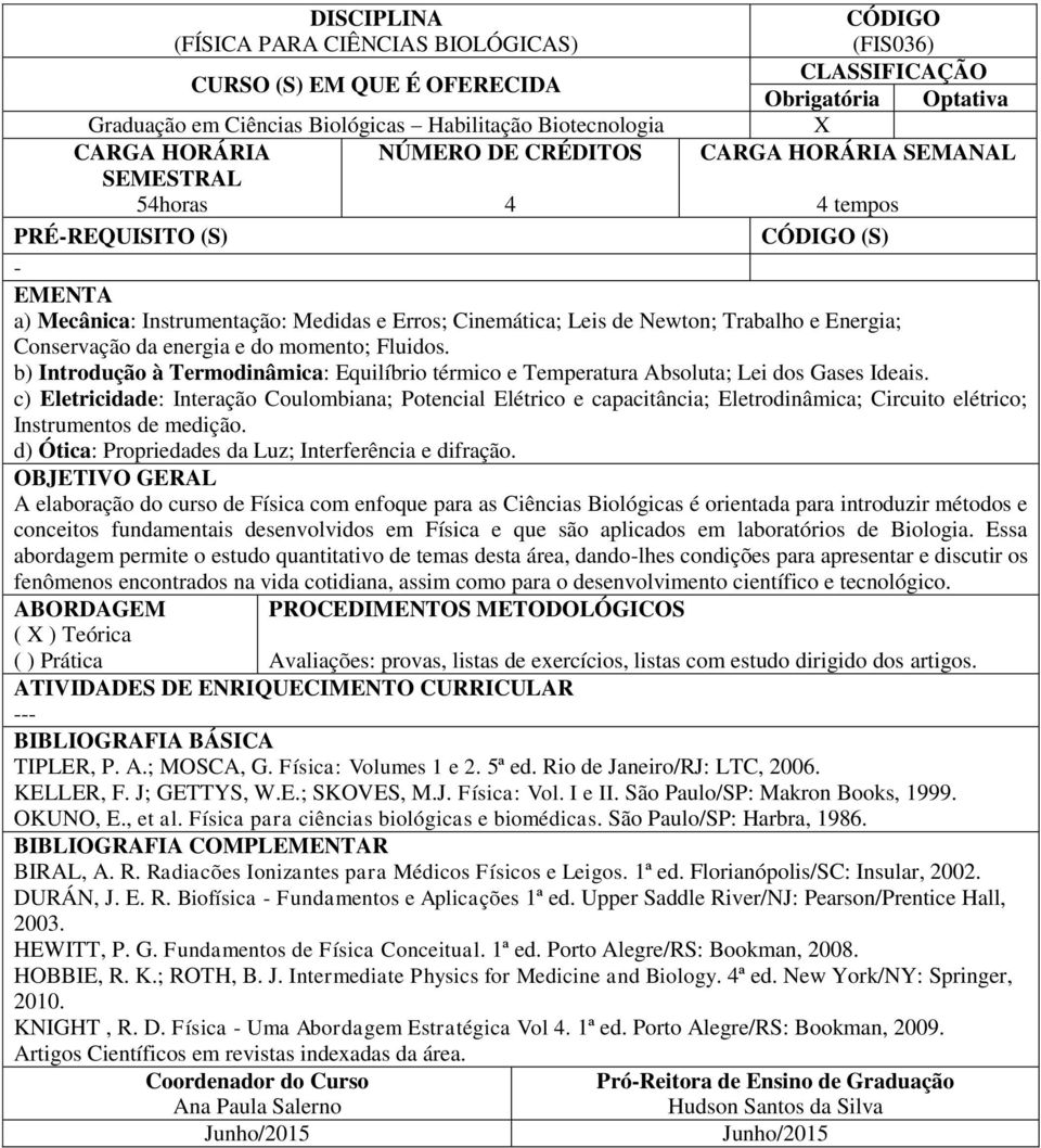 c) Eletricidade: Interação Coulombiana; Potencial Elétrico e capacitância; Eletrodinâmica; Circuito elétrico; Instrumentos de medição. d) Ótica: Propriedades da Luz; Interferência e difração.