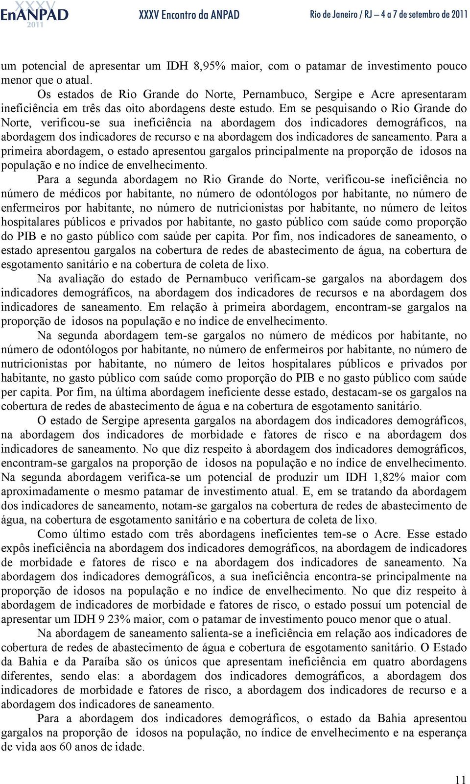 Em se pesquisando o Rio Grande do Norte, verificou-se sua ineficiência na abordagem dos indicadores demográficos, na abordagem dos indicadores de recurso e na abordagem dos indicadores de saneamento.