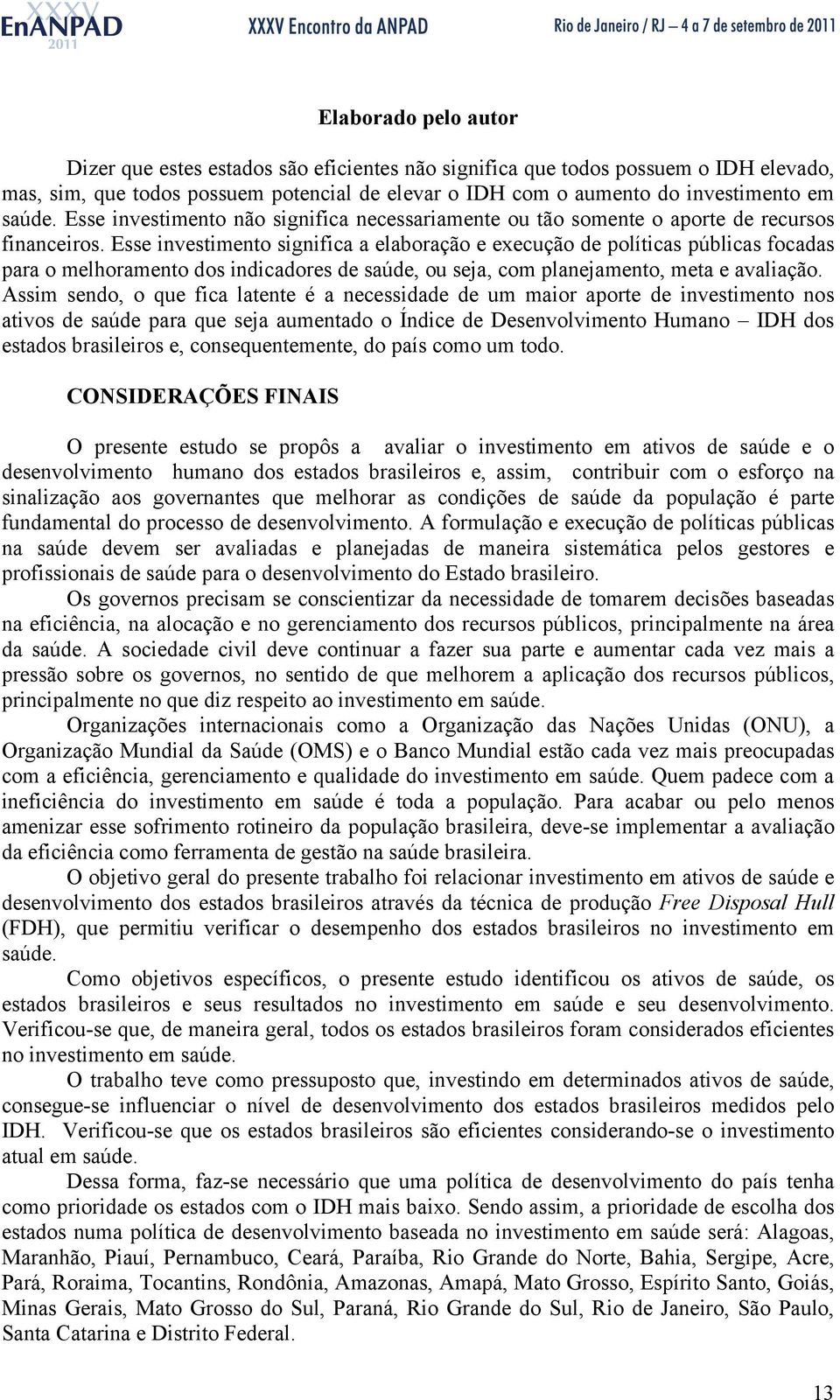 Esse investimento significa a elaboração e execução de políticas públicas focadas para o melhoramento dos indicadores de saúde, ou seja, com planejamento, meta e avaliação.