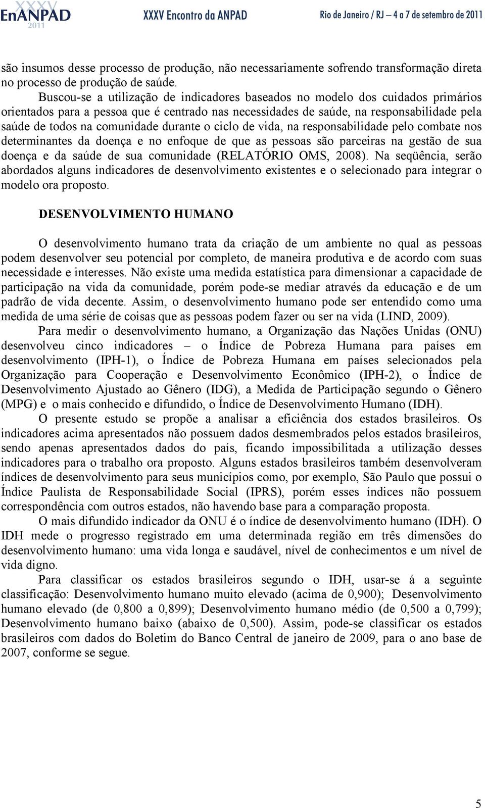 comunidade durante o ciclo de vida, na responsabilidade pelo combate nos determinantes da doença e no enfoque de que as pessoas são parceiras na gestão de sua doença e da saúde de sua comunidade