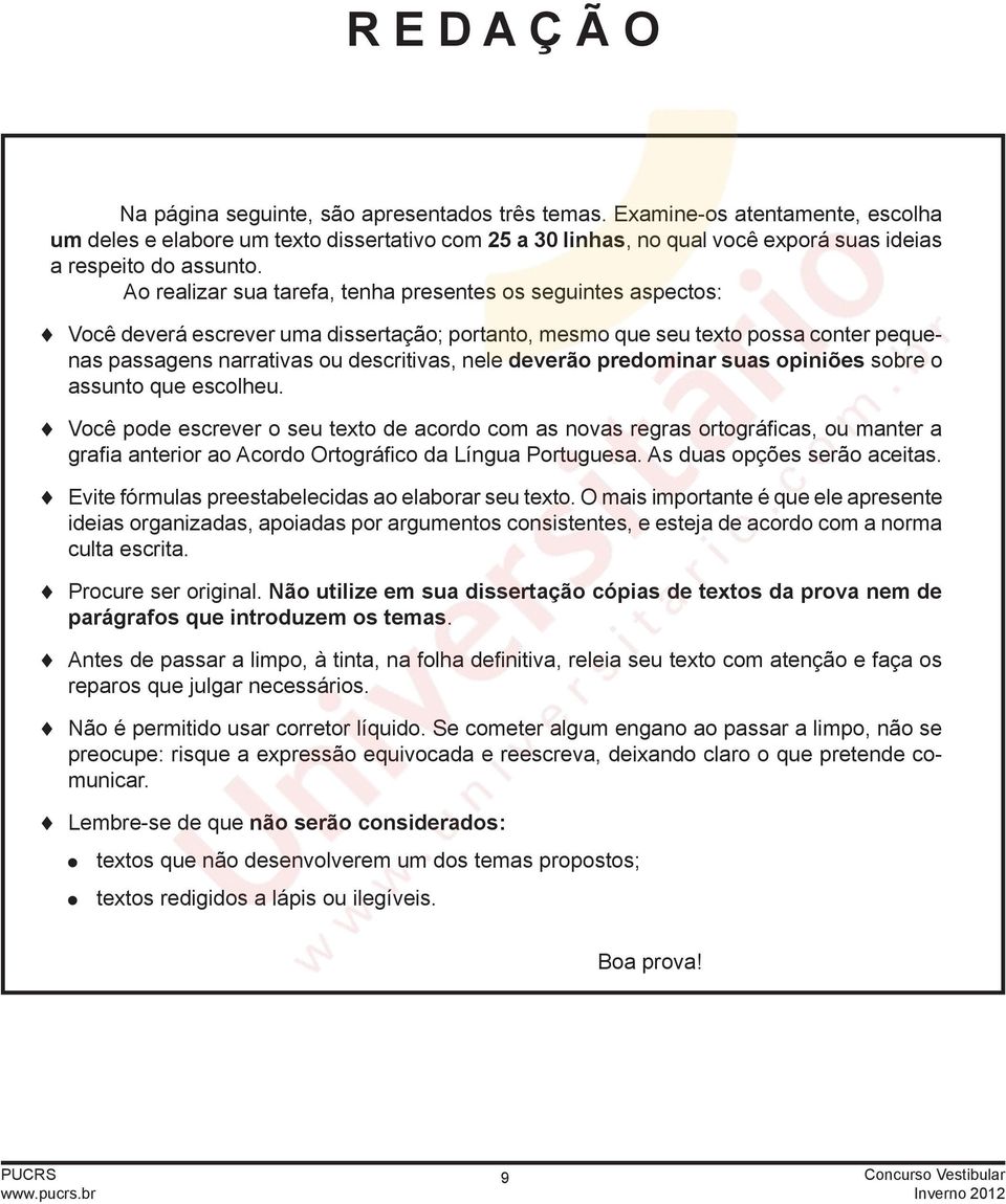 Ao realizar sua tarefa, tenha presentes os seguintes aspectos: Você deverá escrever uma dissertação; portanto, mesmo que seu texto possa conter pequenas passagens narrativas ou descritivas, nele