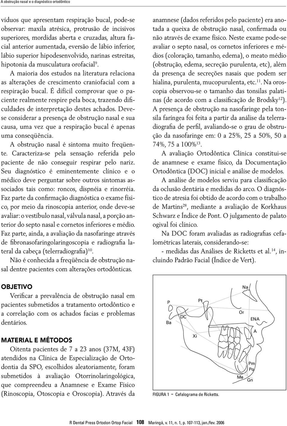 A maioria dos estudos na literatura relaciona as alterações de crescimento craniofacial com a respiração bucal.