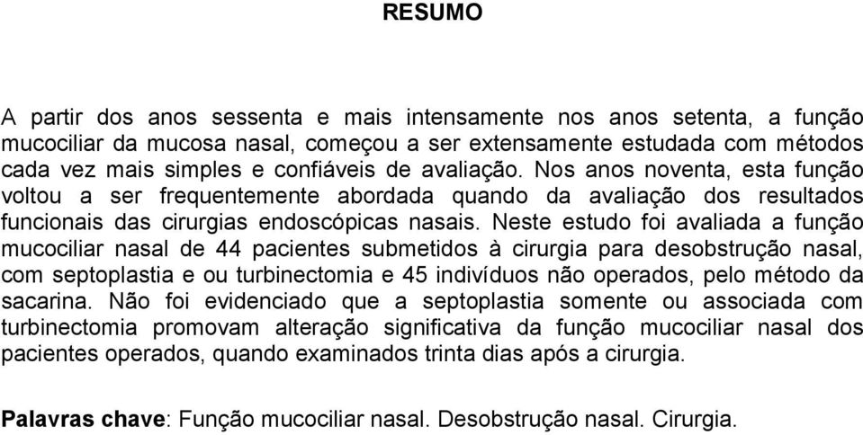 Neste estudo foi avaliada a função mucociliar nasal de 44 pacientes submetidos à cirurgia para desobstrução nasal, com septoplastia e ou turbinectomia e 45 indivíduos não operados, pelo método da