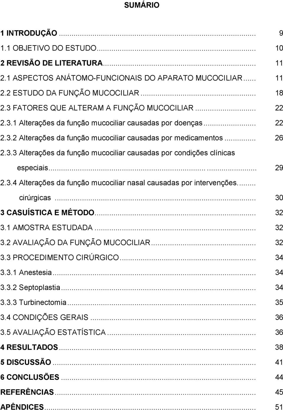 ..... 29 2.3.4 Alterações da função mucociliar nasal causadas por intervenções... cirúrgicas... 30 3 CASUÍSTICA E MÉTODO... 32 3.1 AMOSTRA ESTUDADA... 32 3.2 AVALIAÇÃO DA FUNÇÃO MUCOCILIAR... 32 3.3 PROCEDIMENTO CIRÚRGICO.