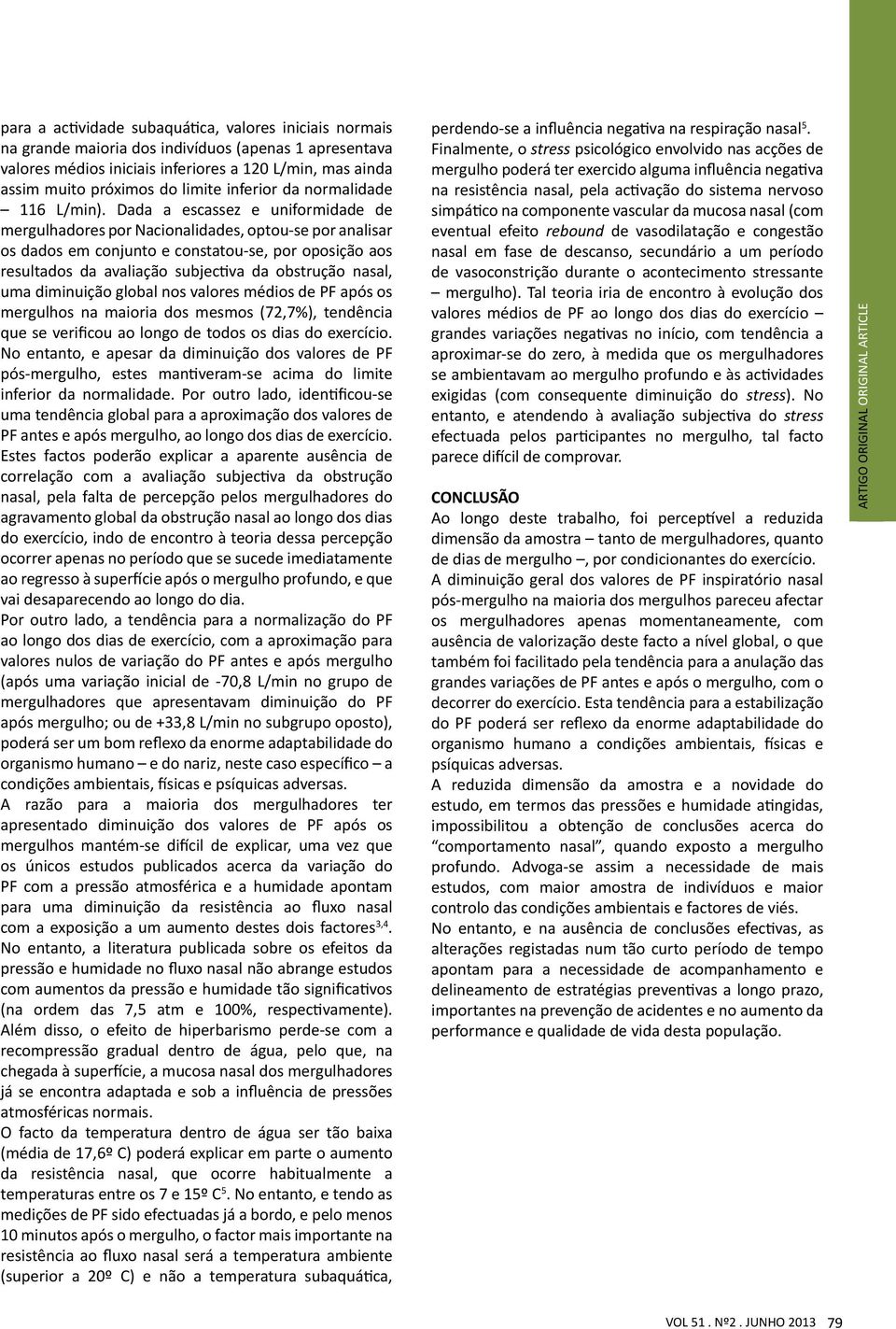 Dada a escassez e uniformidade de mergulhadores por Nacionalidades, optou-se por analisar os dados em conjunto e constatou-se, por oposição aos resultados da avaliação subjectiva da obstrução nasal,